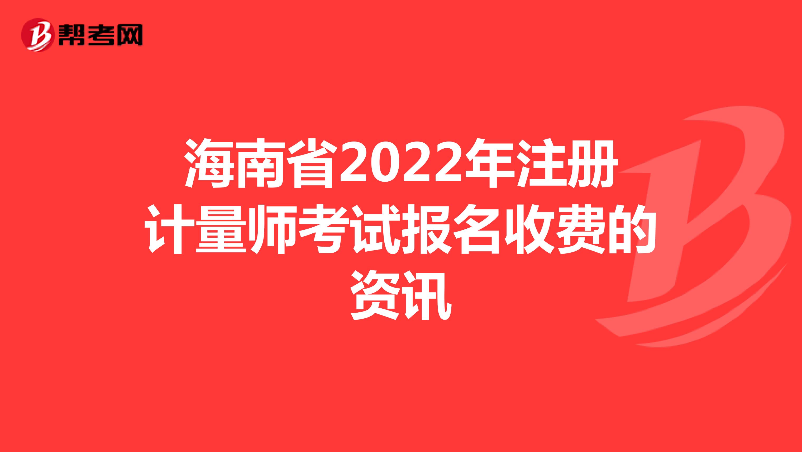 海南省2022年注册计量师考试报名收费的资讯