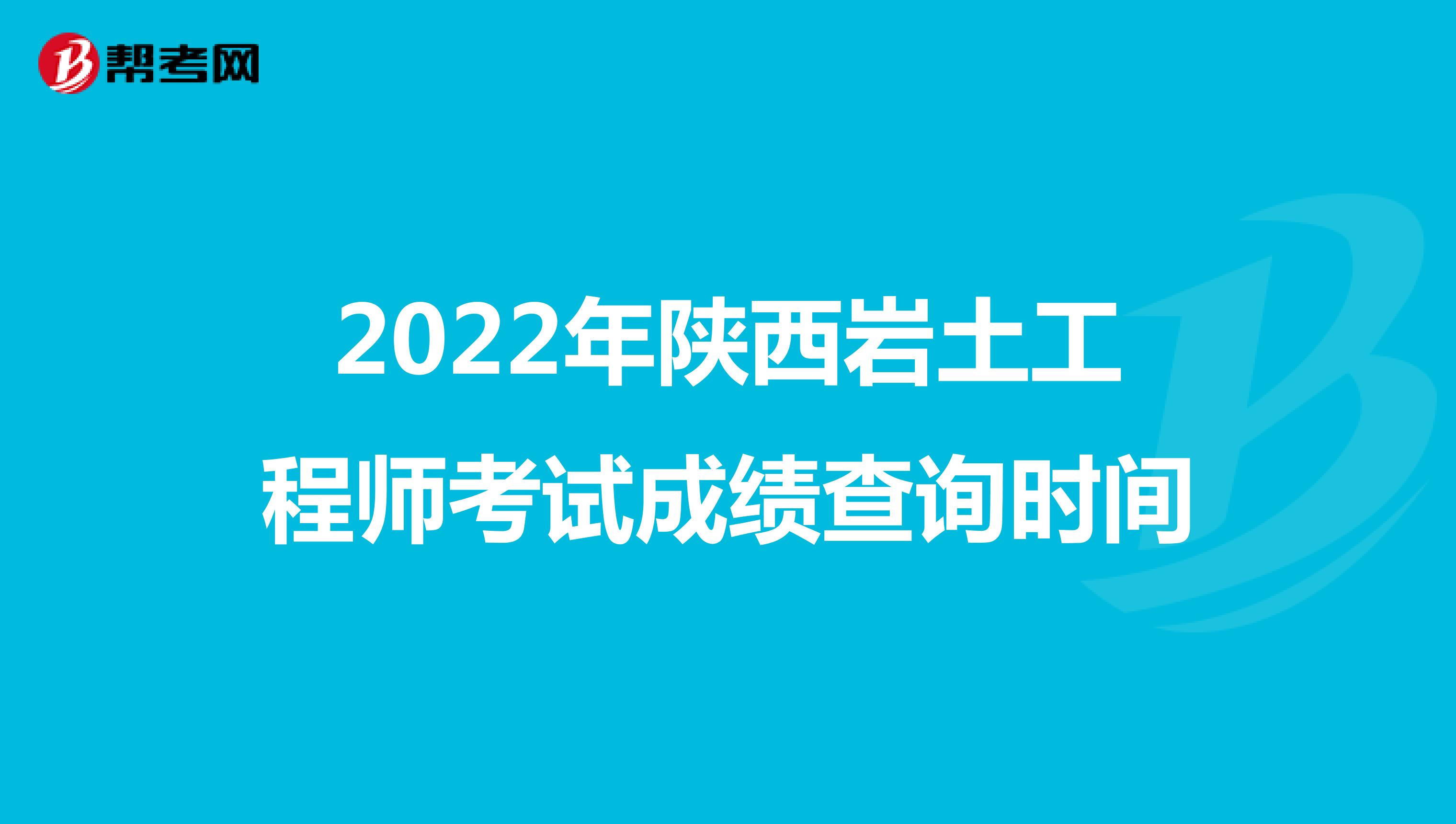 2022年陕西岩土工程师考试成绩查询时间