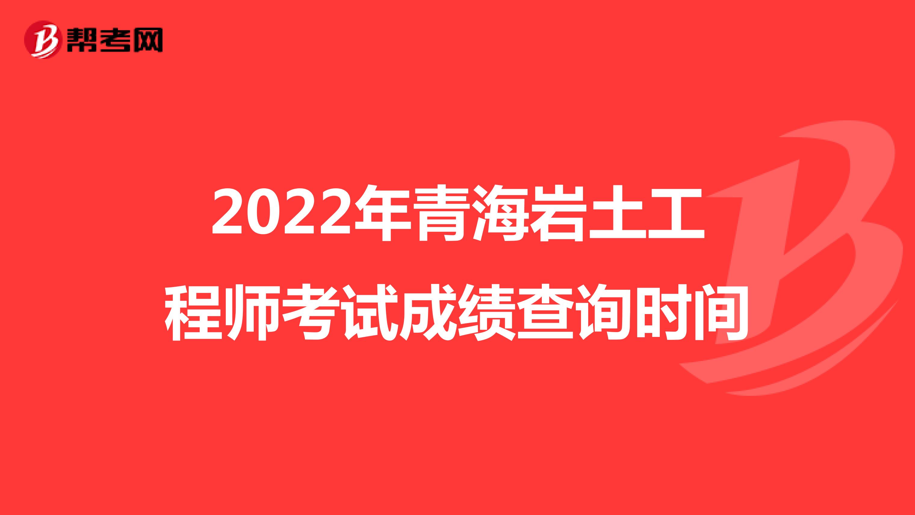 2022年青海岩土工程师考试成绩查询时间