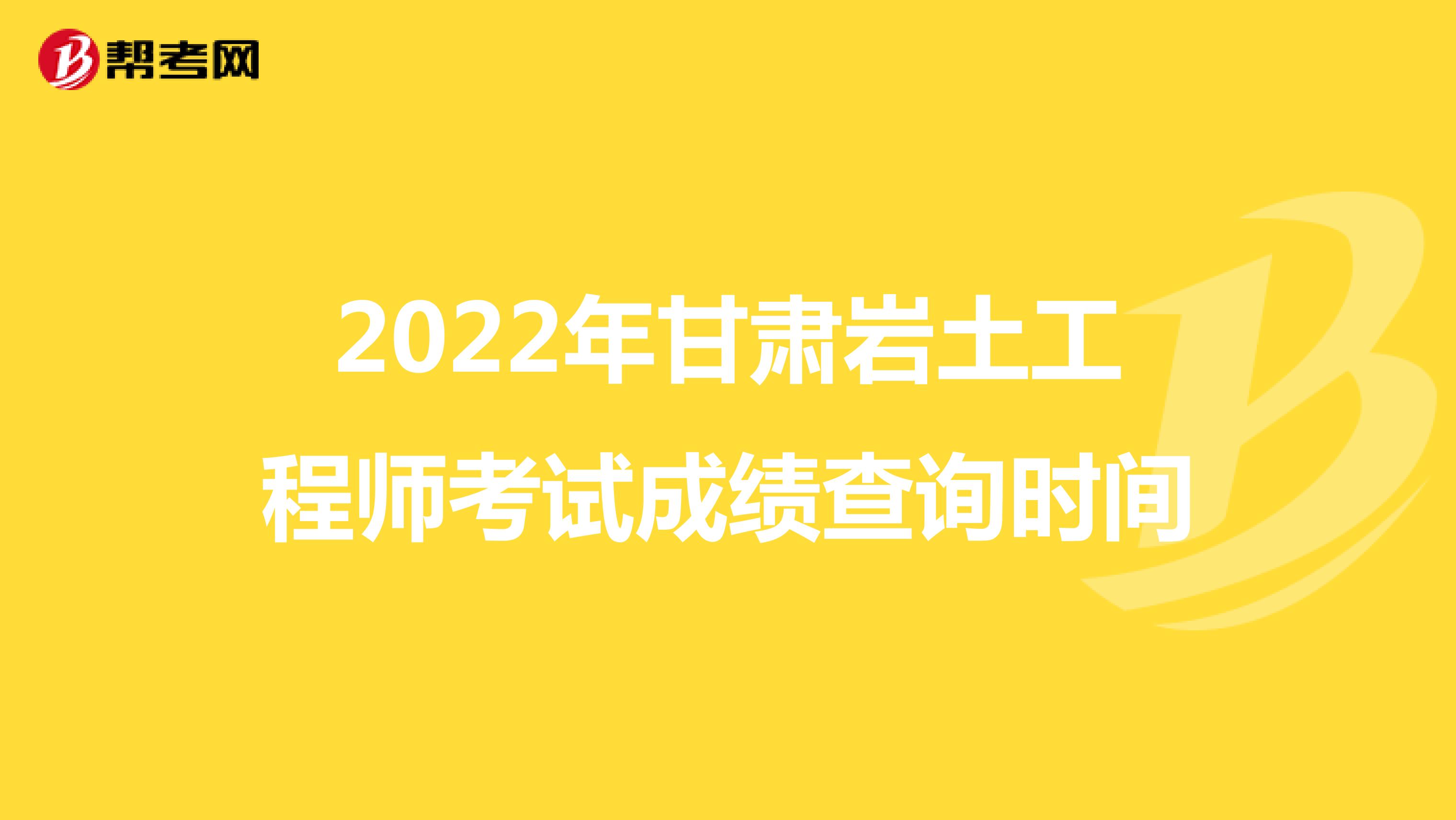 2022年甘肃岩土工程师考试成绩查询时间