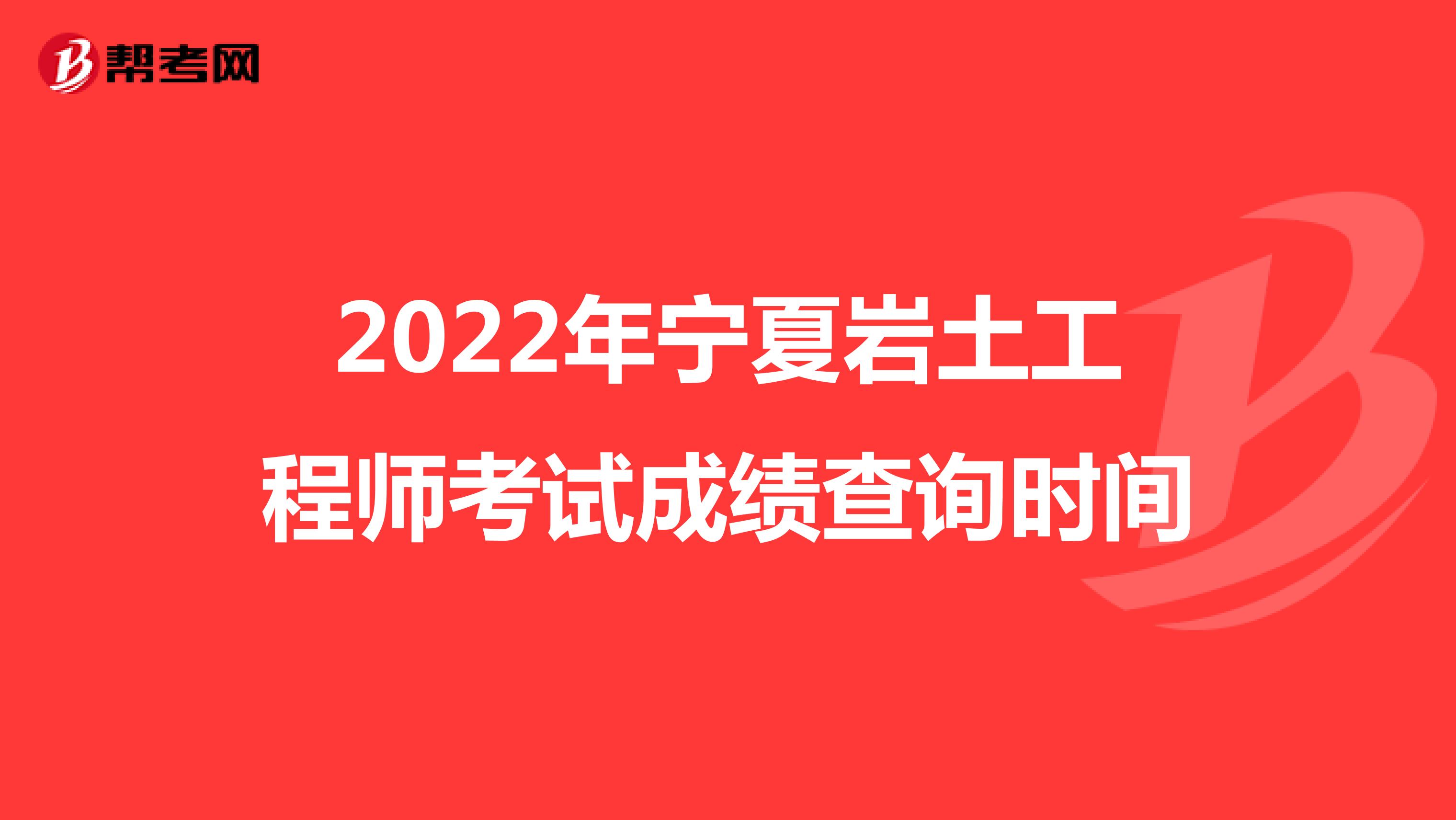 2022年宁夏岩土工程师考试成绩查询时间