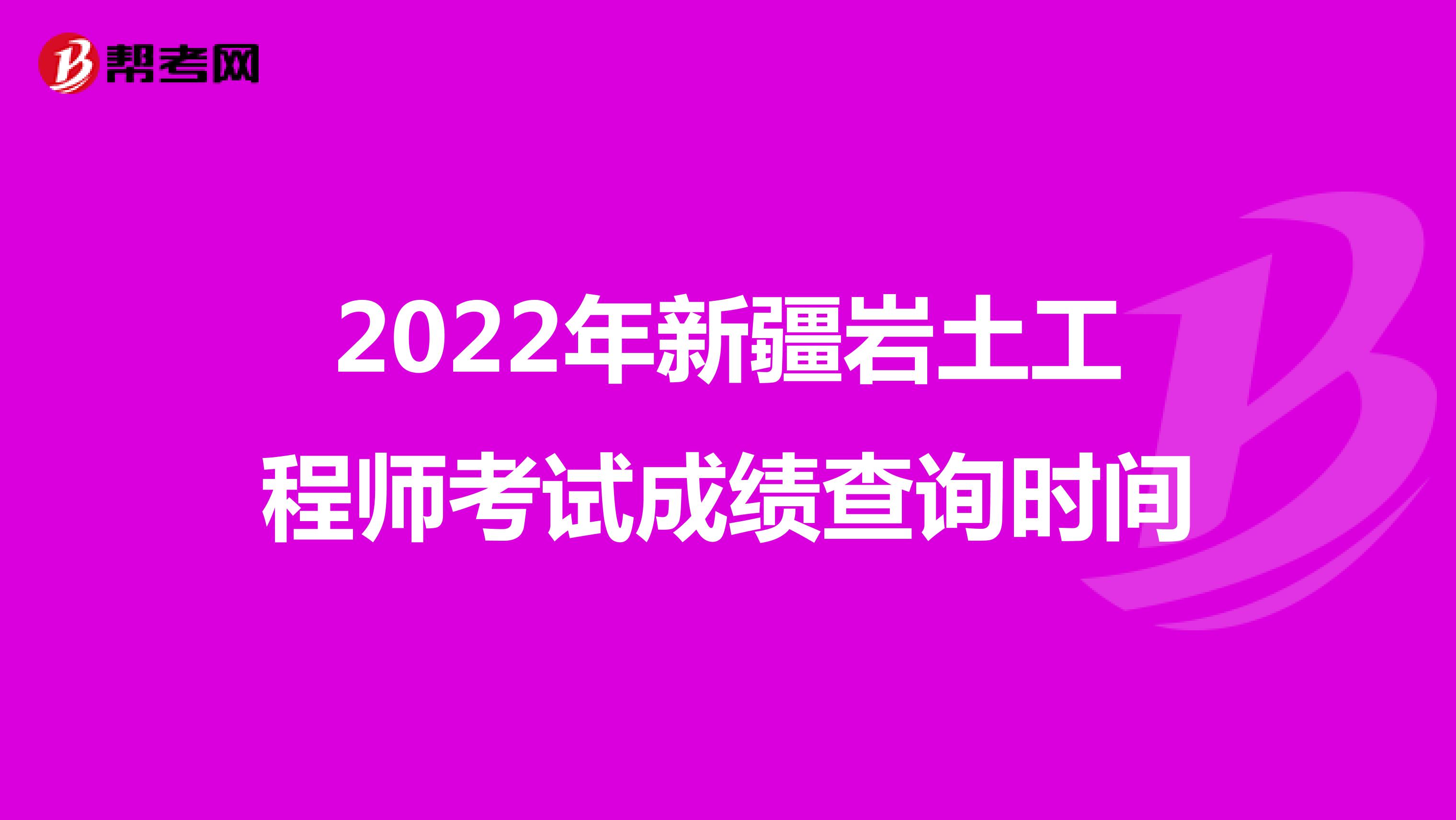 2022年新疆岩土工程师考试成绩查询时间