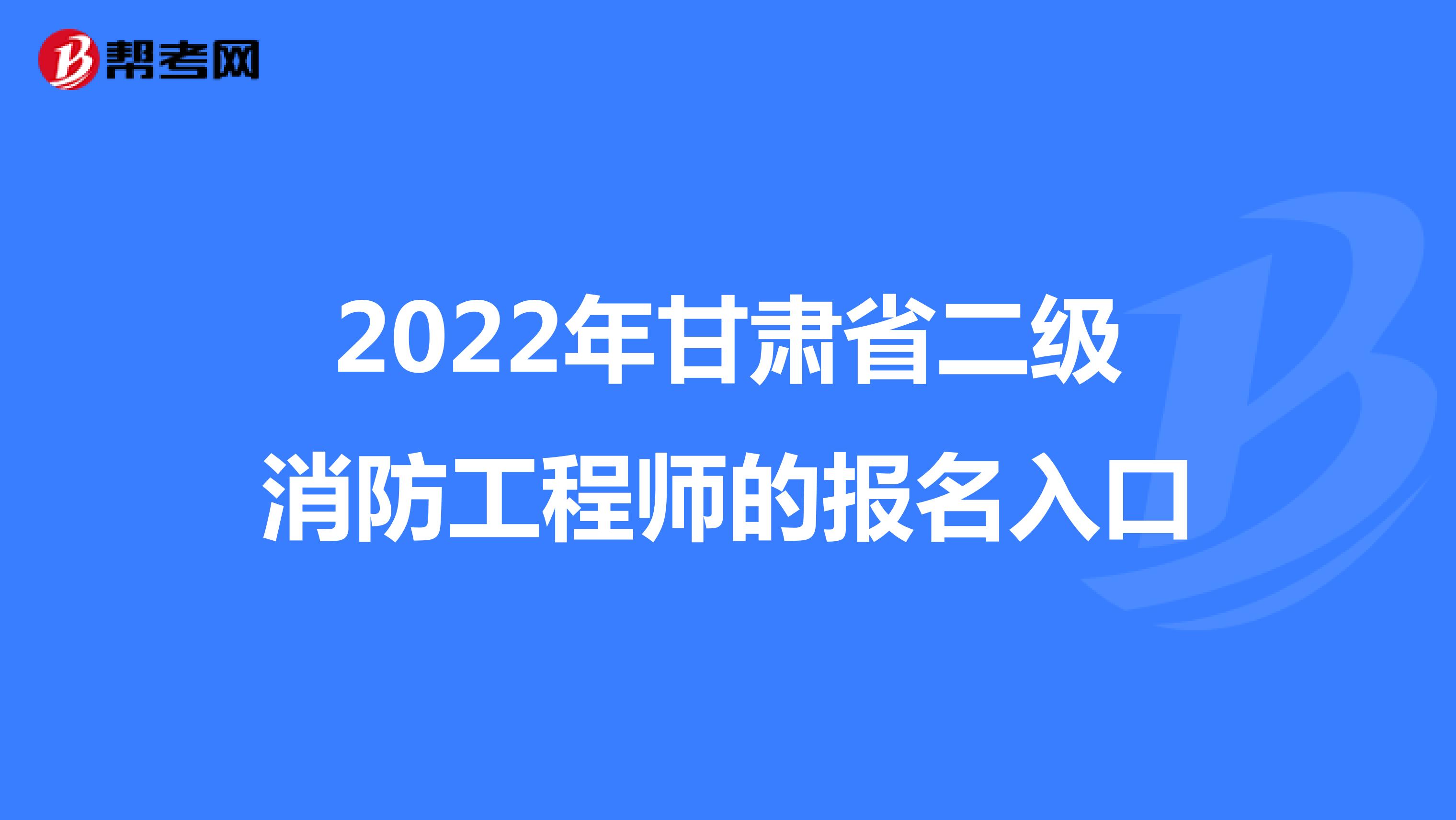 2022年甘肃省二级消防工程师的报名入口