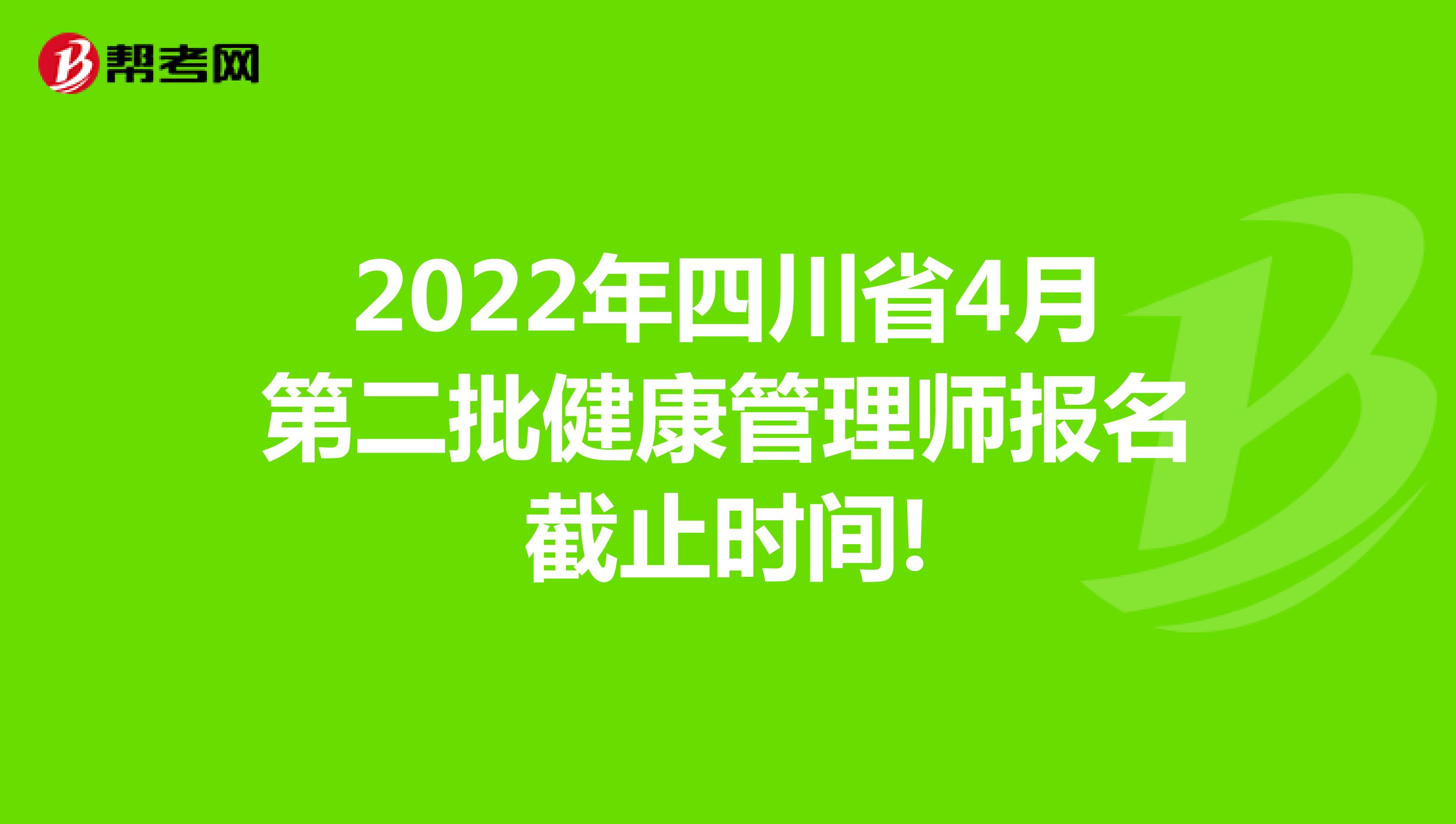 2022年四川省4月第二批健康管理师报名截止时间!