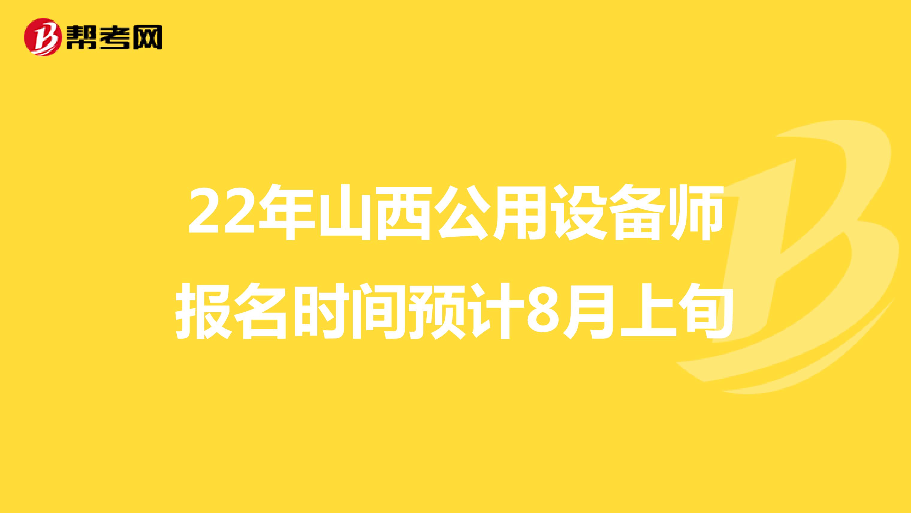 22年山西公用设备师报名时间预计8月上旬