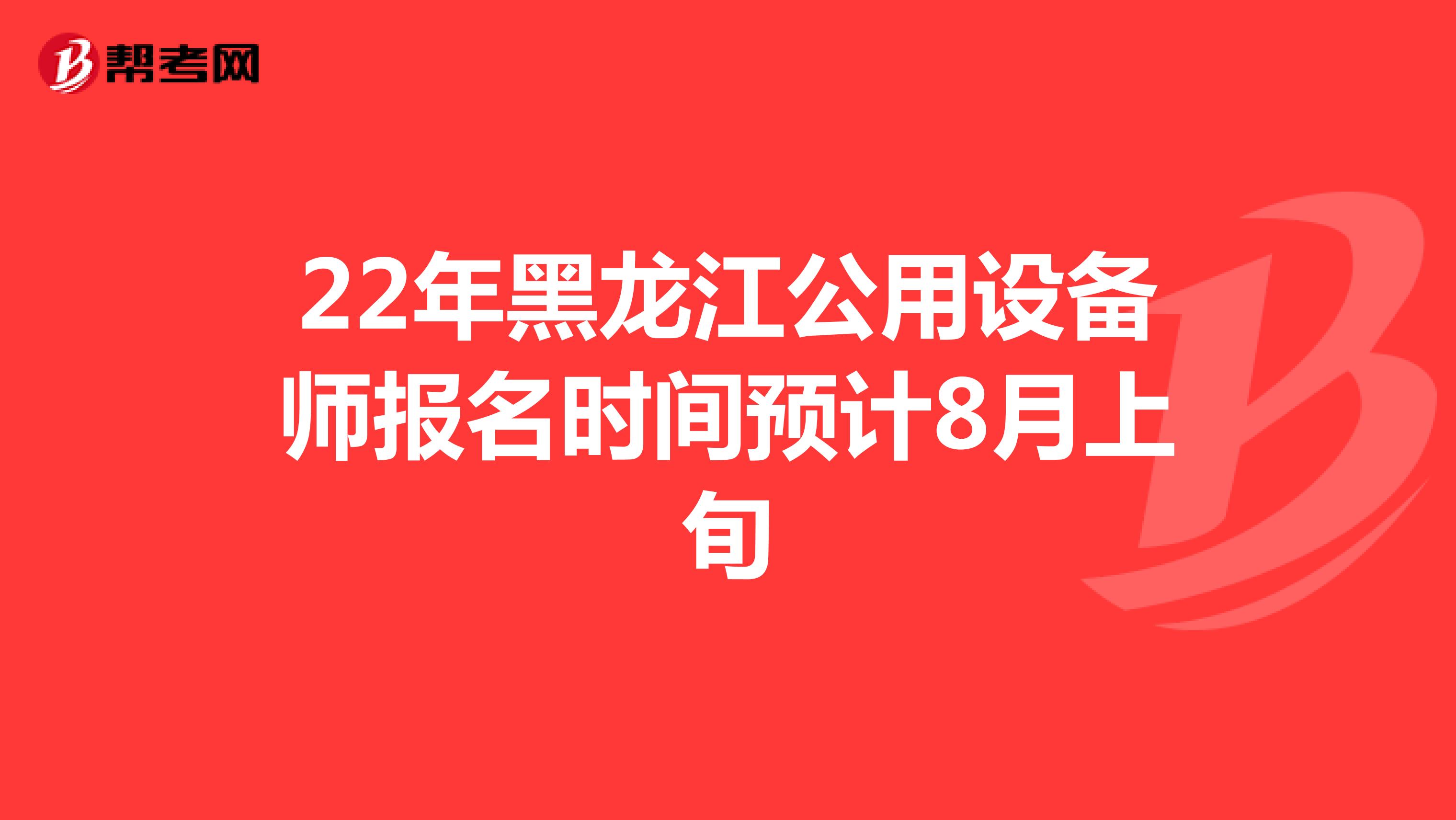 22年黑龙江公用设备师报名时间预计8月上旬