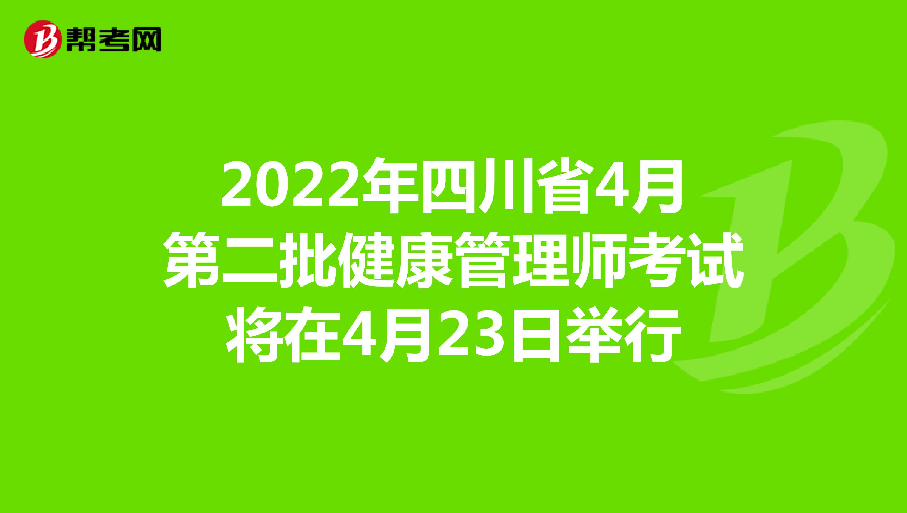 2022年四川省4月第二批健康管理师考试将在4月23日举行