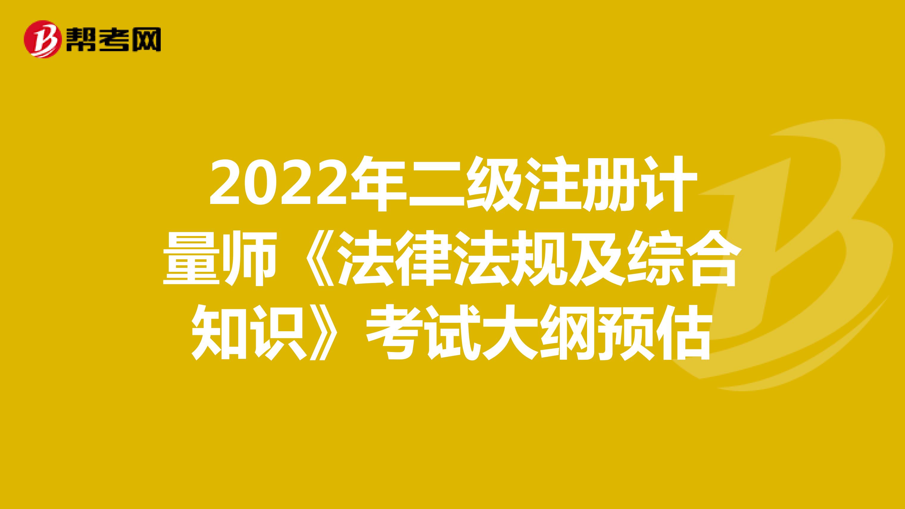2022年二级注册计量师《法律法规及综合知识》考试大纲预估