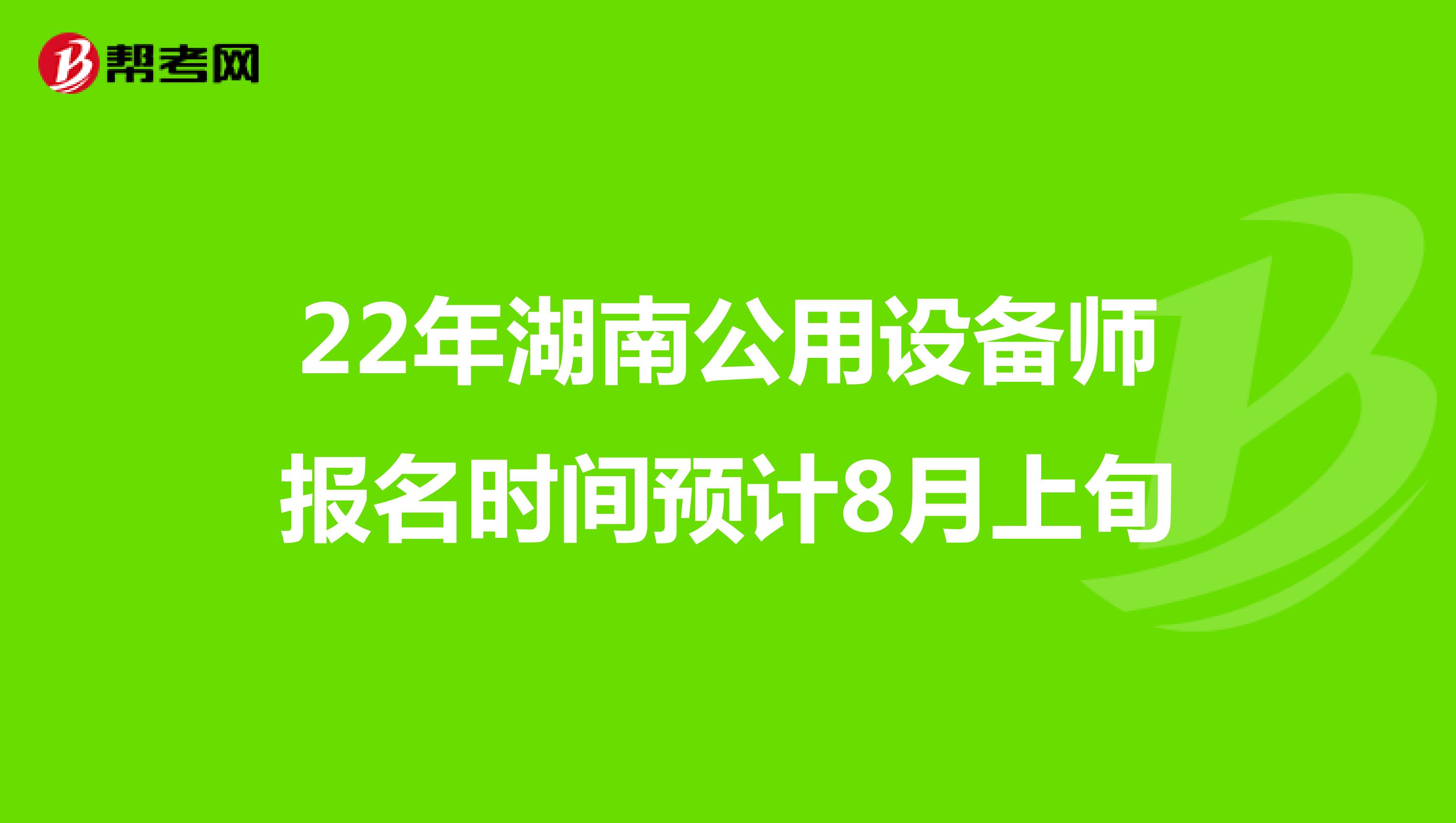 22年湖南公用设备师报名时间预计8月上旬