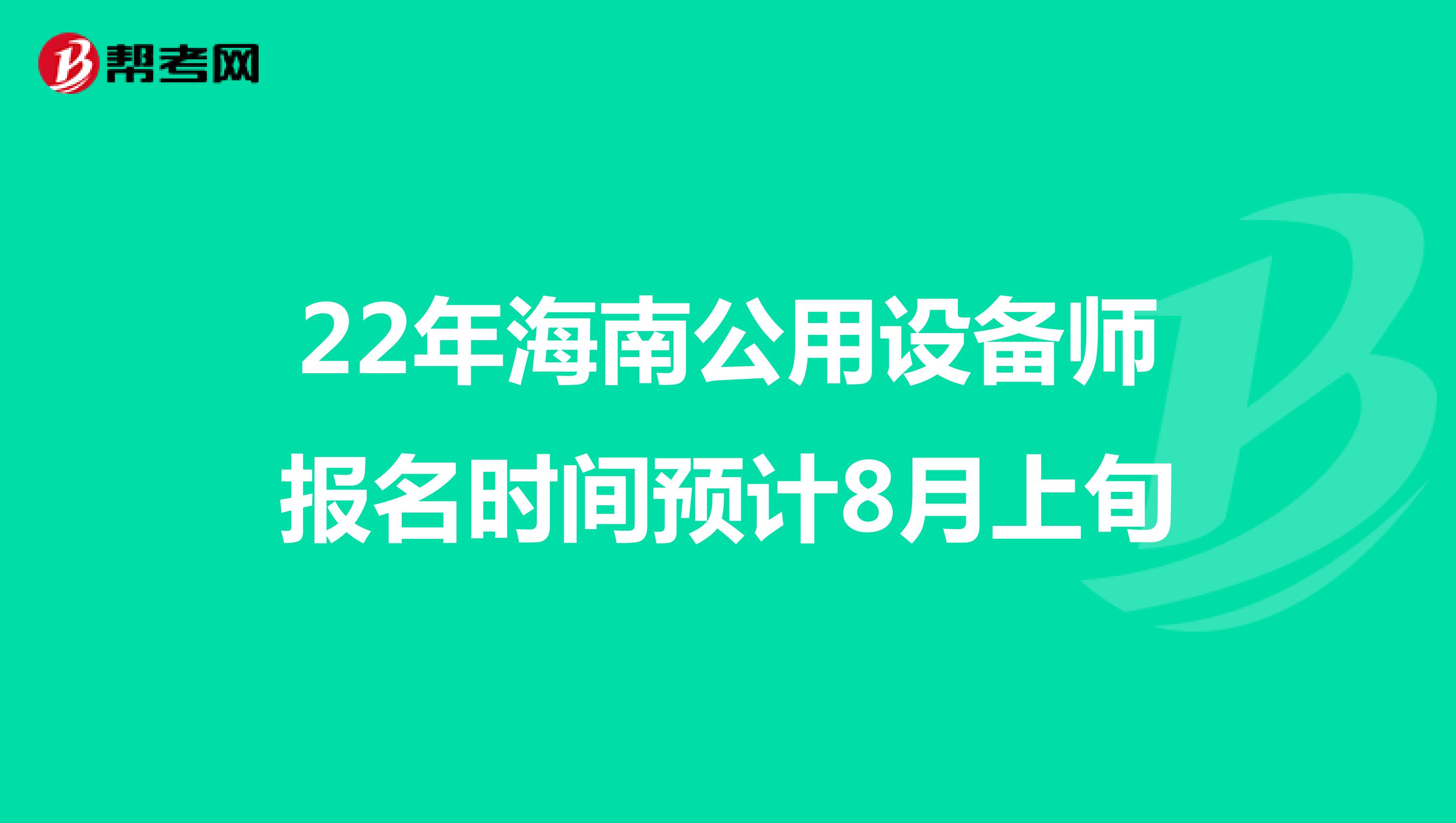 22年海南公用设备师报名时间预计8月上旬