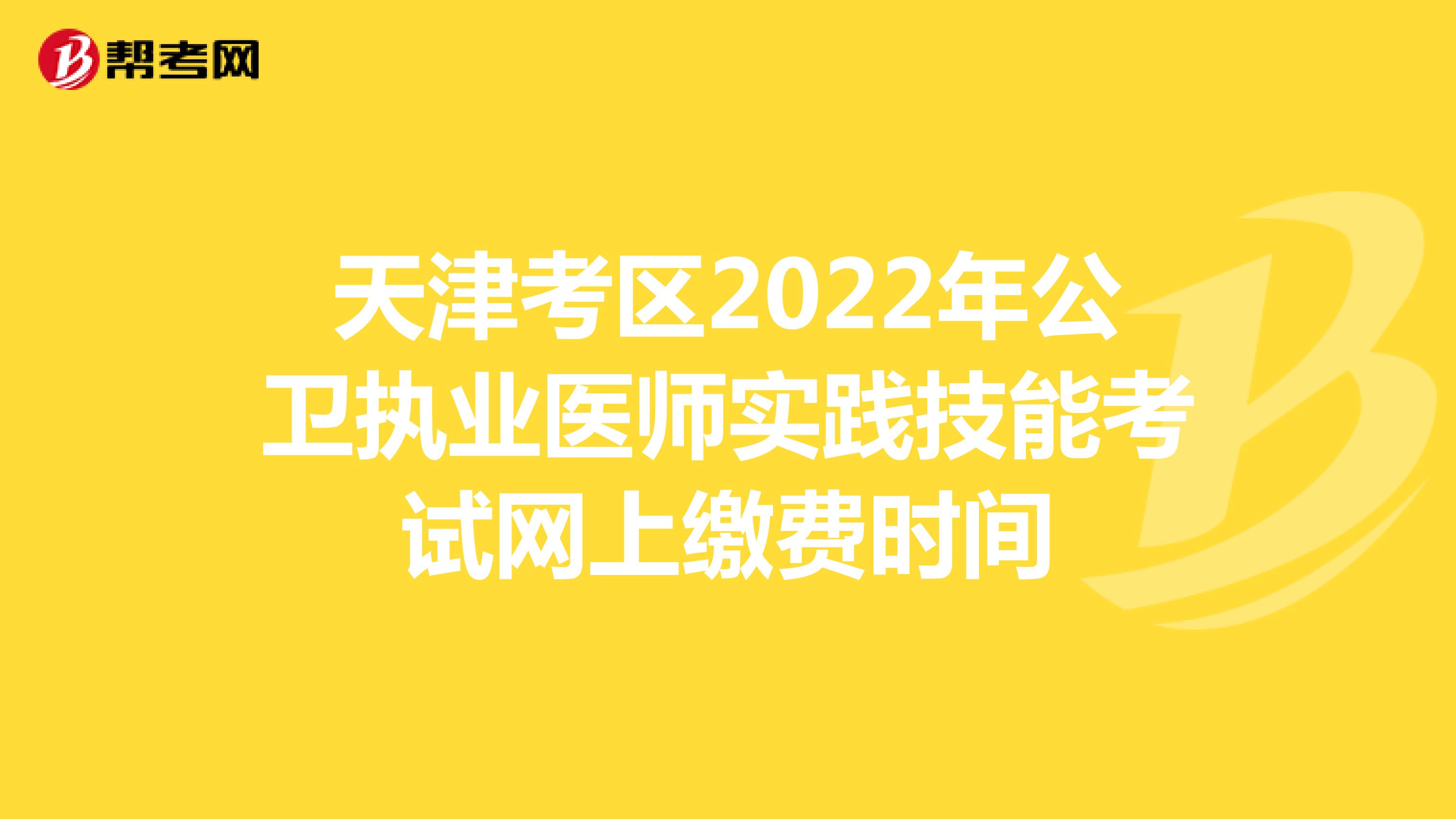 天津考区2022年公卫执业医师实践技能考试网上缴费时间