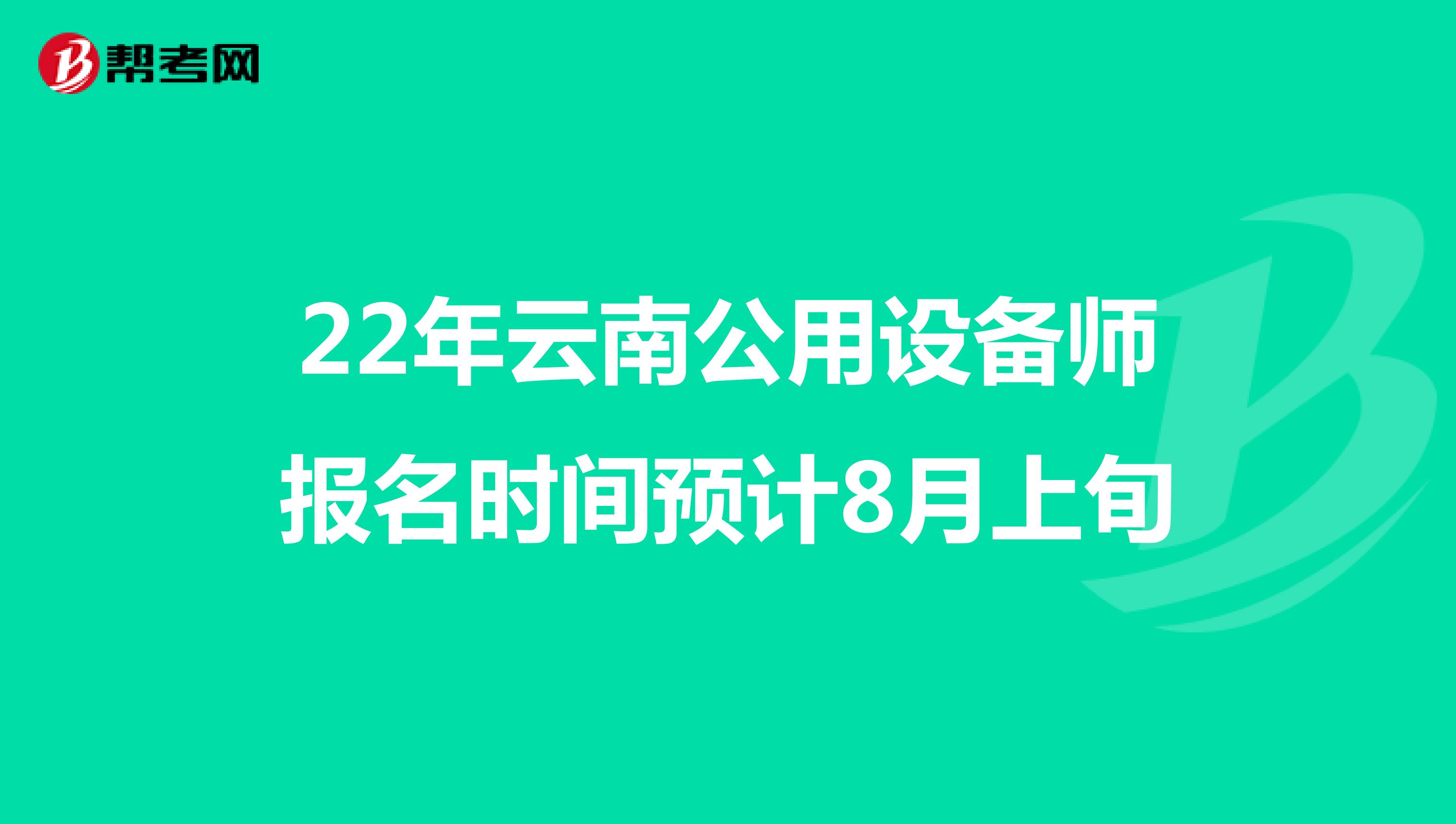 22年云南公用设备师报名时间预计8月上旬