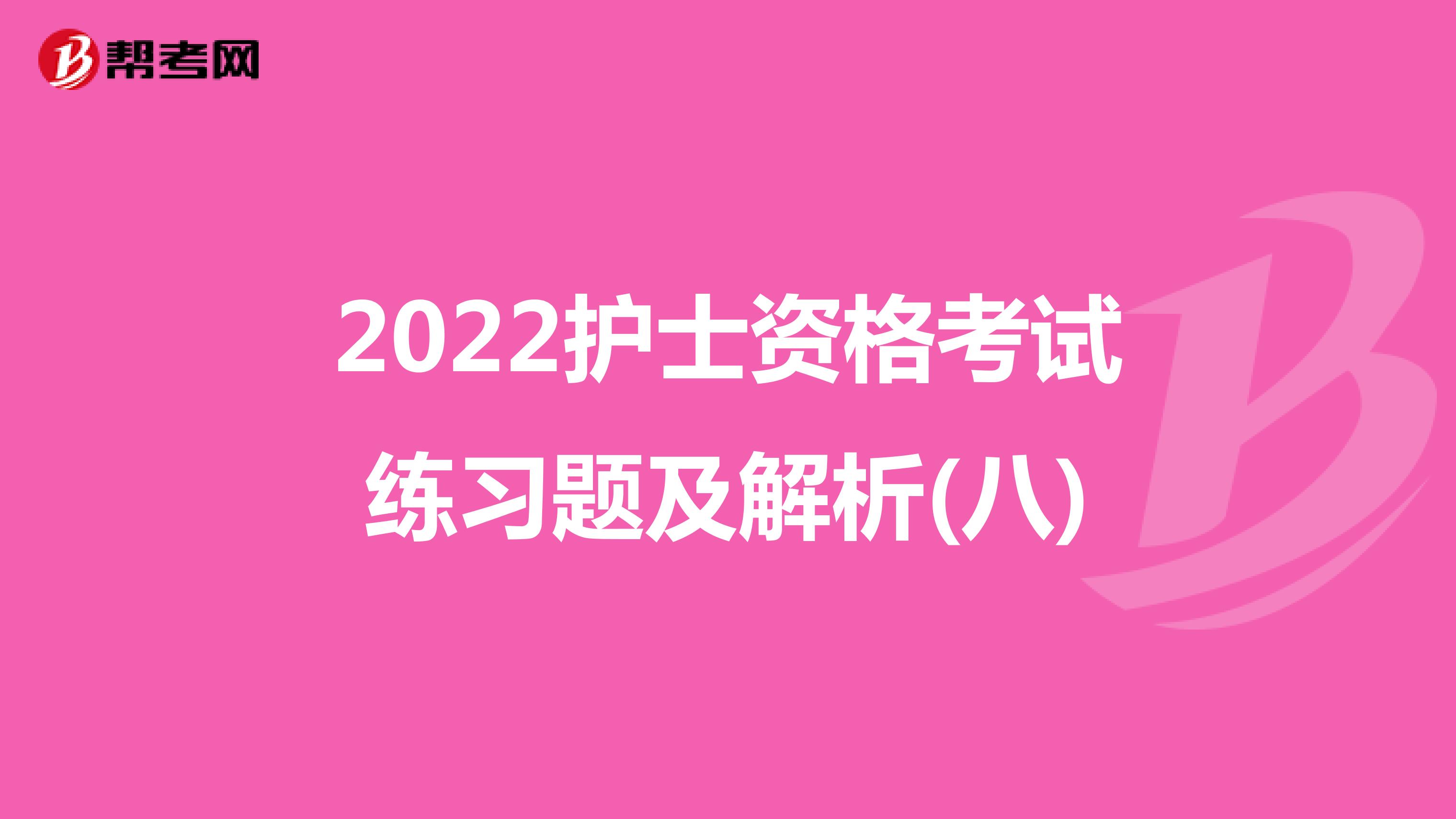 2022护士资格考试练习题及解析(八)