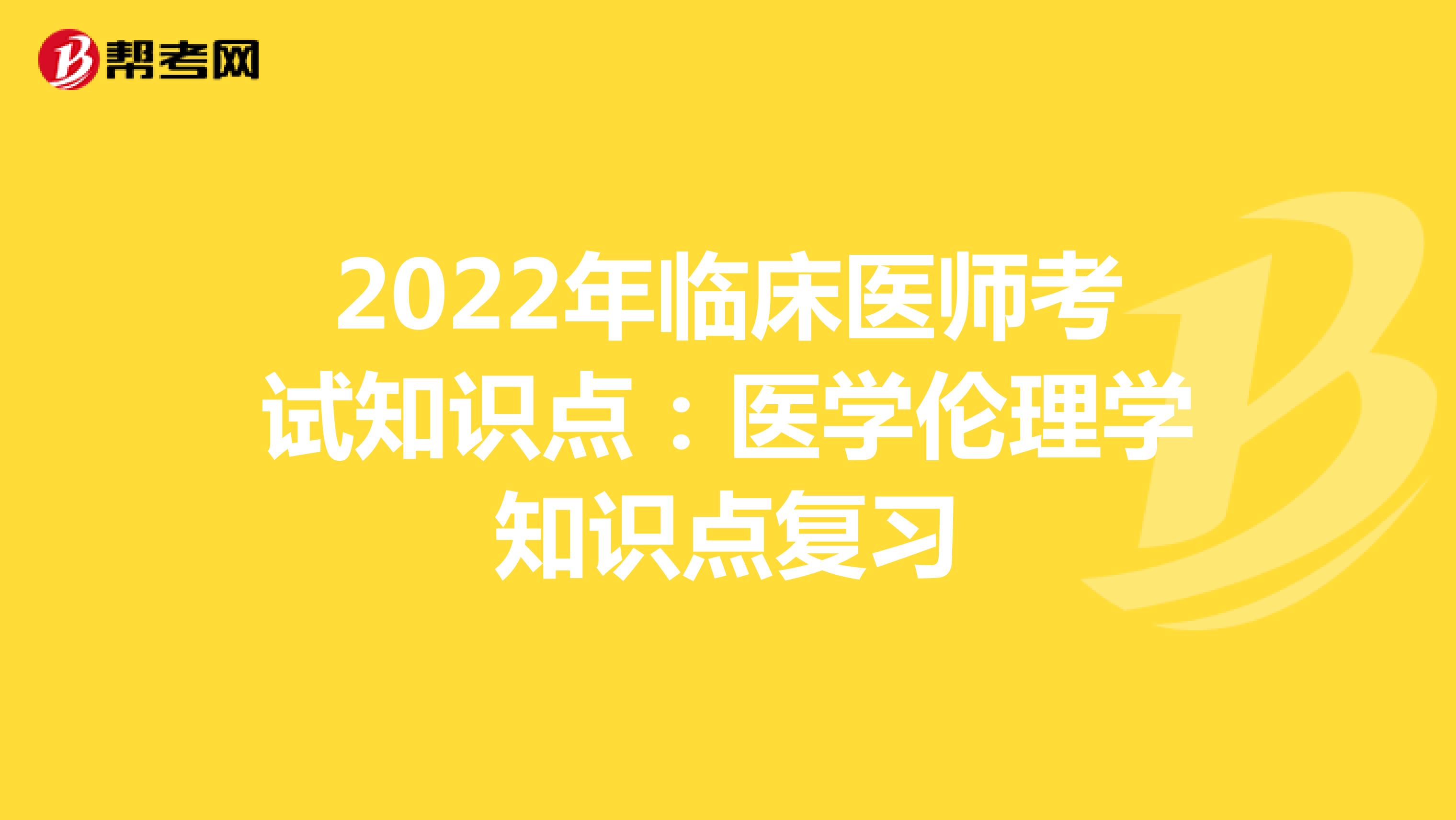 2022年临床医师考试知识点：医学伦理学知识点复习