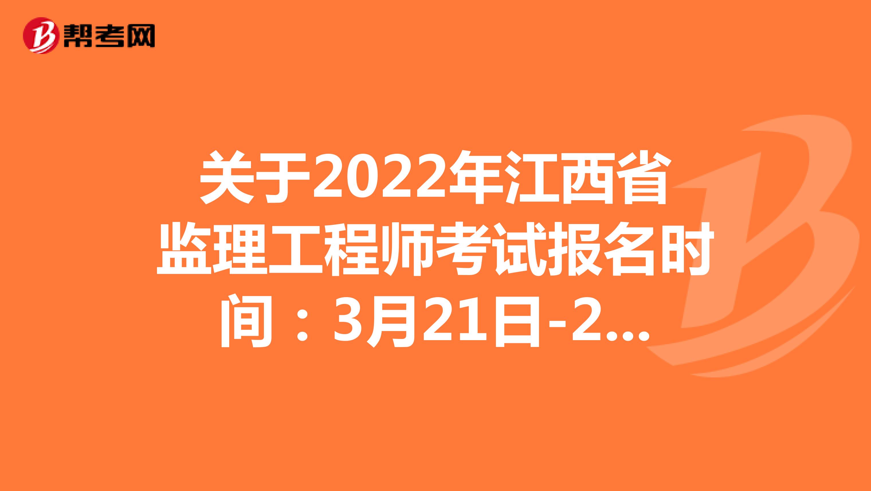 关于2022年江西省监理工程师考试报名时间：3月21日-28日