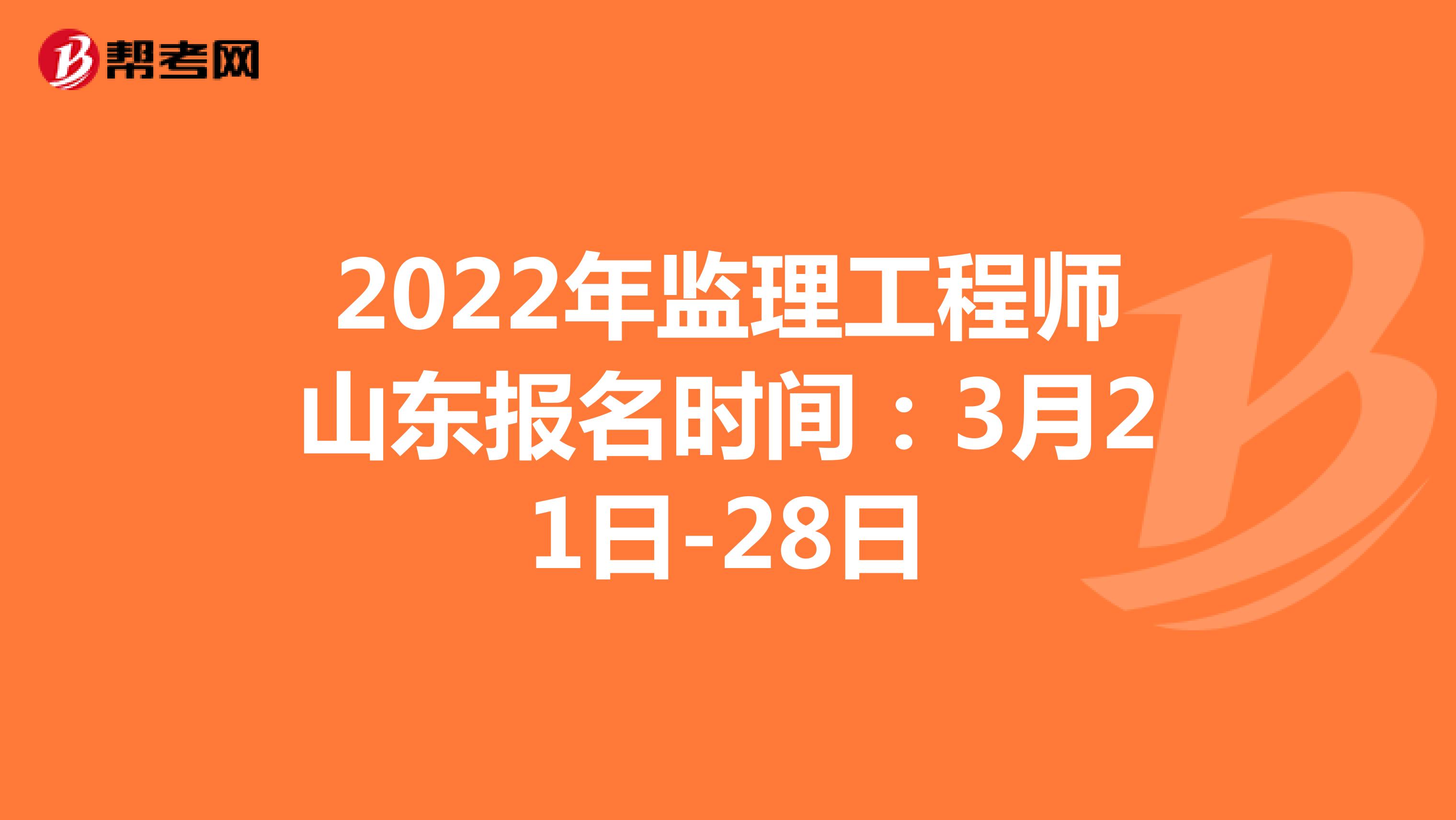 2022年监理工程师山东报名时间：3月21日-28日