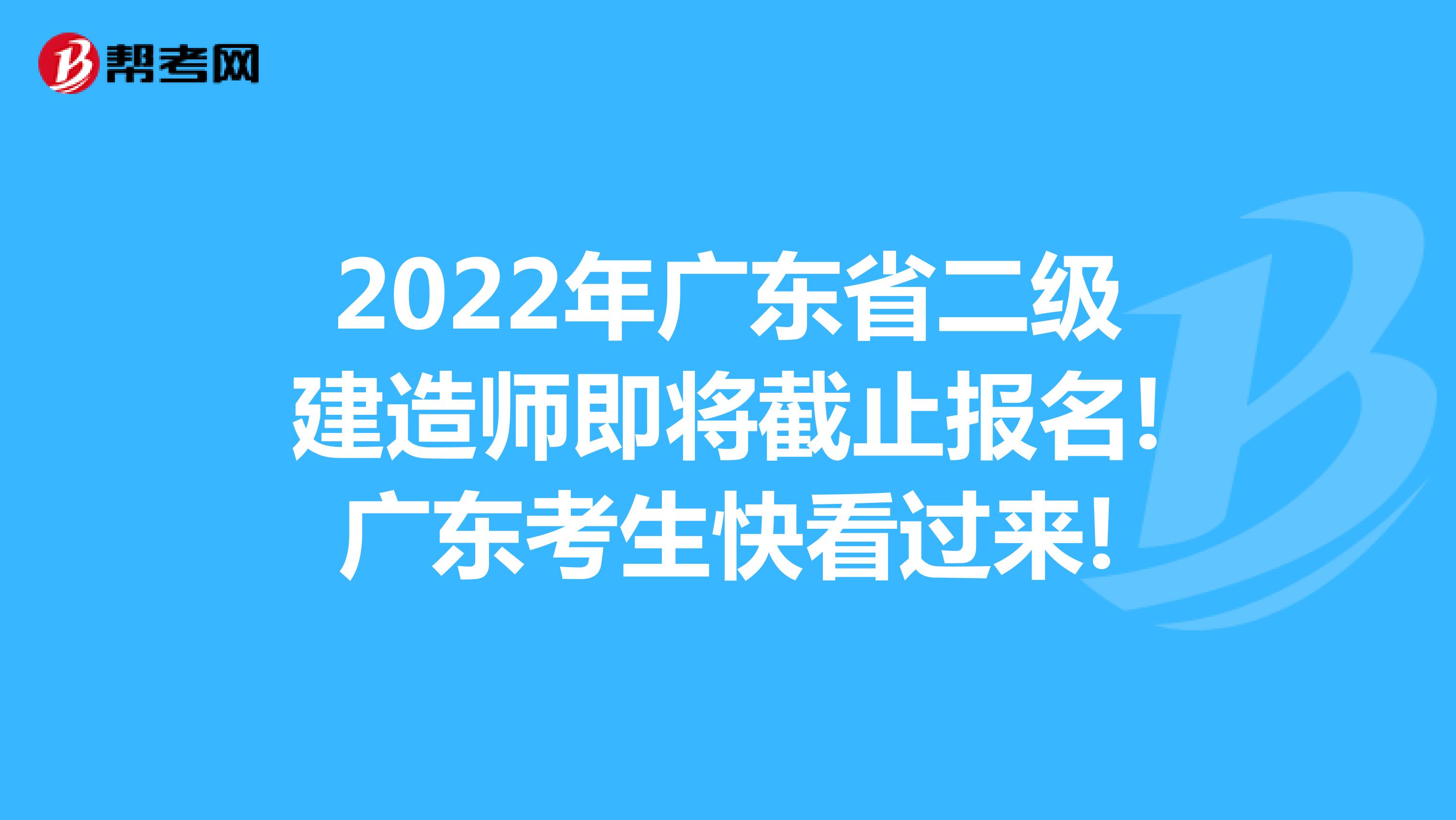 2022年廣東省二級建造師即將截止報名!廣東考生快看過來!