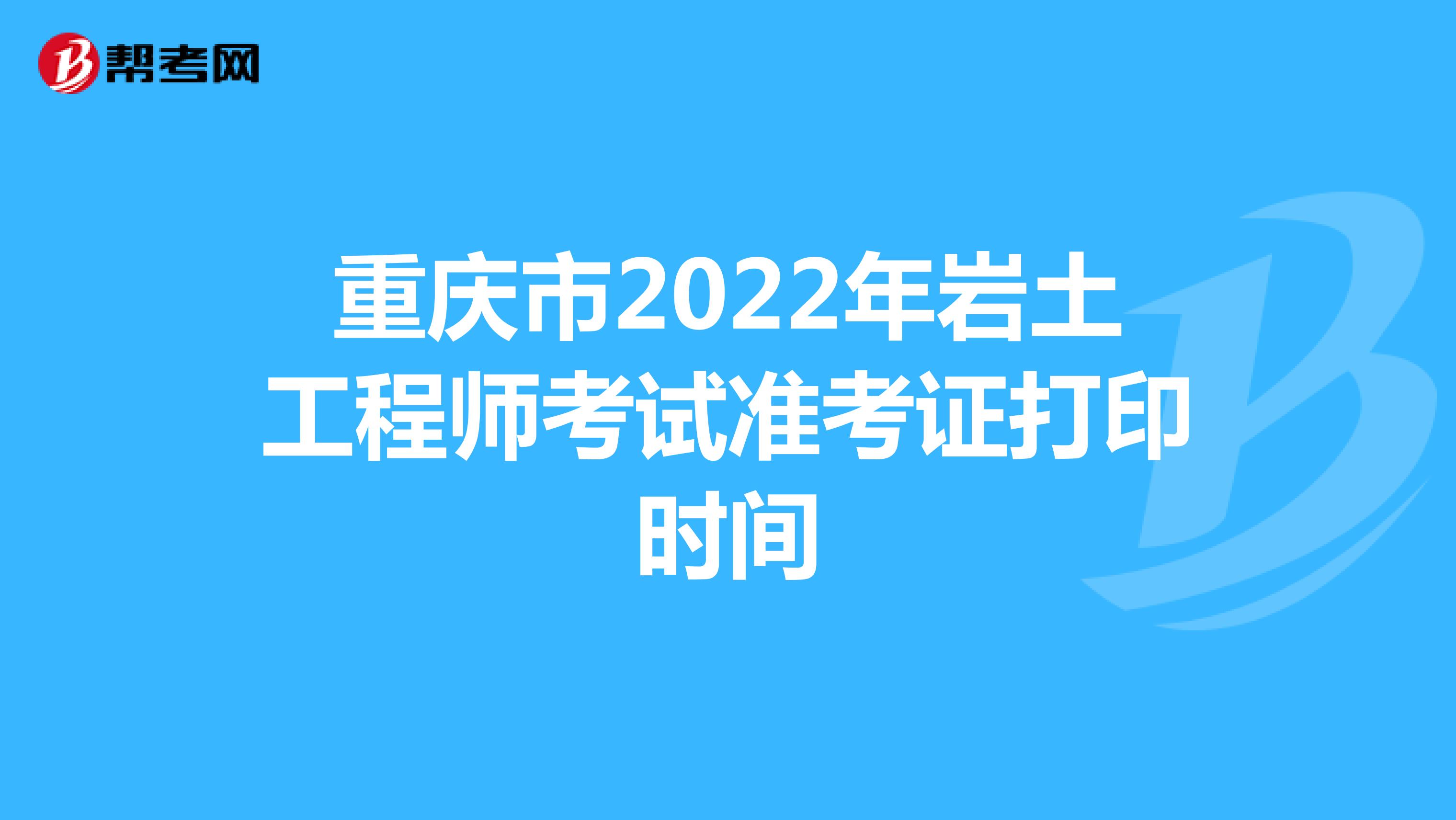 重庆市2022年岩土工程师考试准考证打印时间
