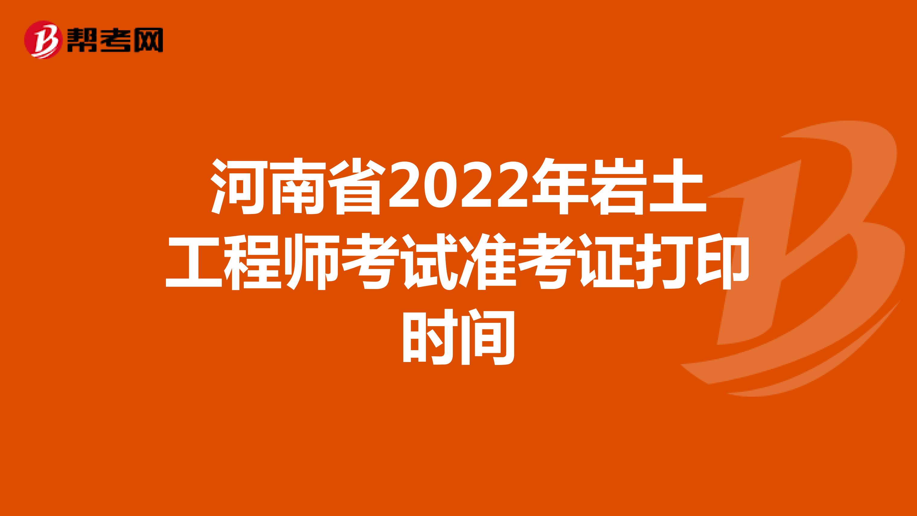 河南省2022年岩土工程师考试准考证打印时间