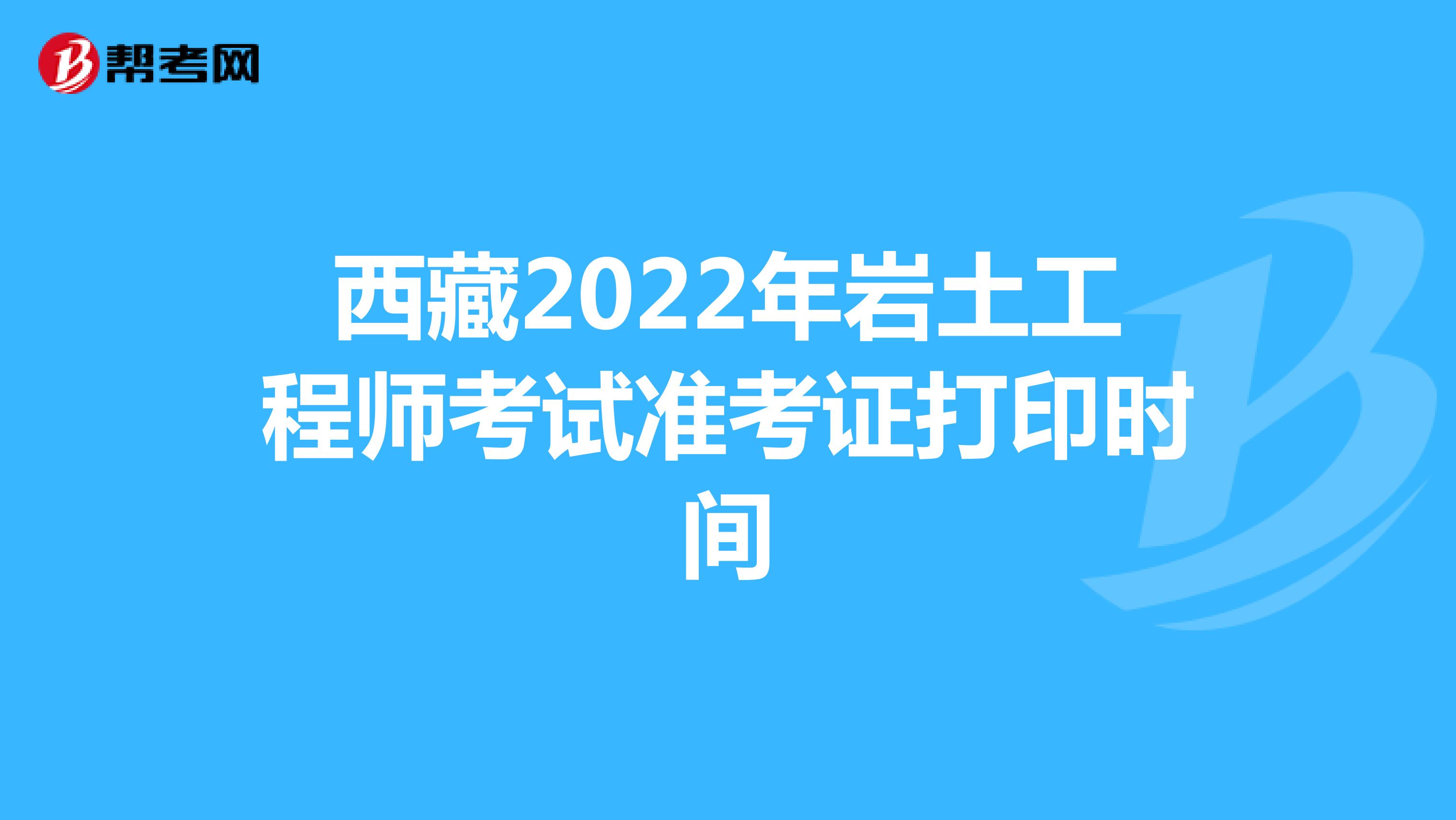 西藏2022年岩土工程师考试准考证打印时间