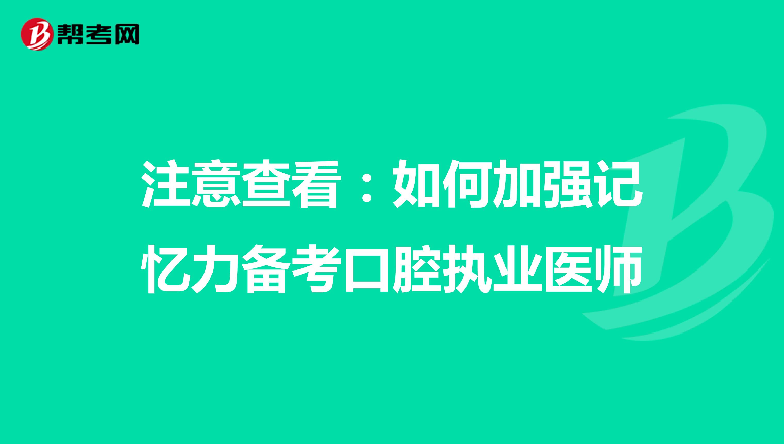 注意查看：如何加强记忆力备考口腔执业医师