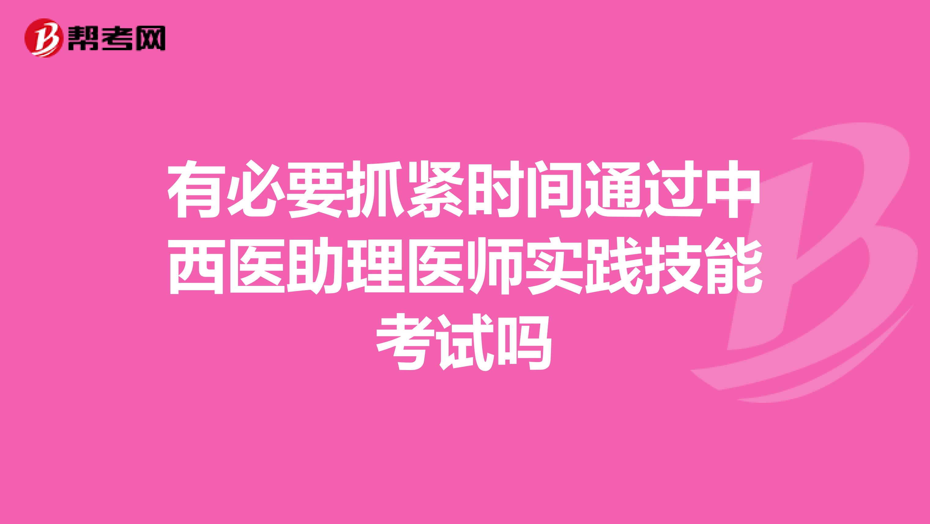 有必要抓紧时间通过中西医助理医师实践技能考试吗