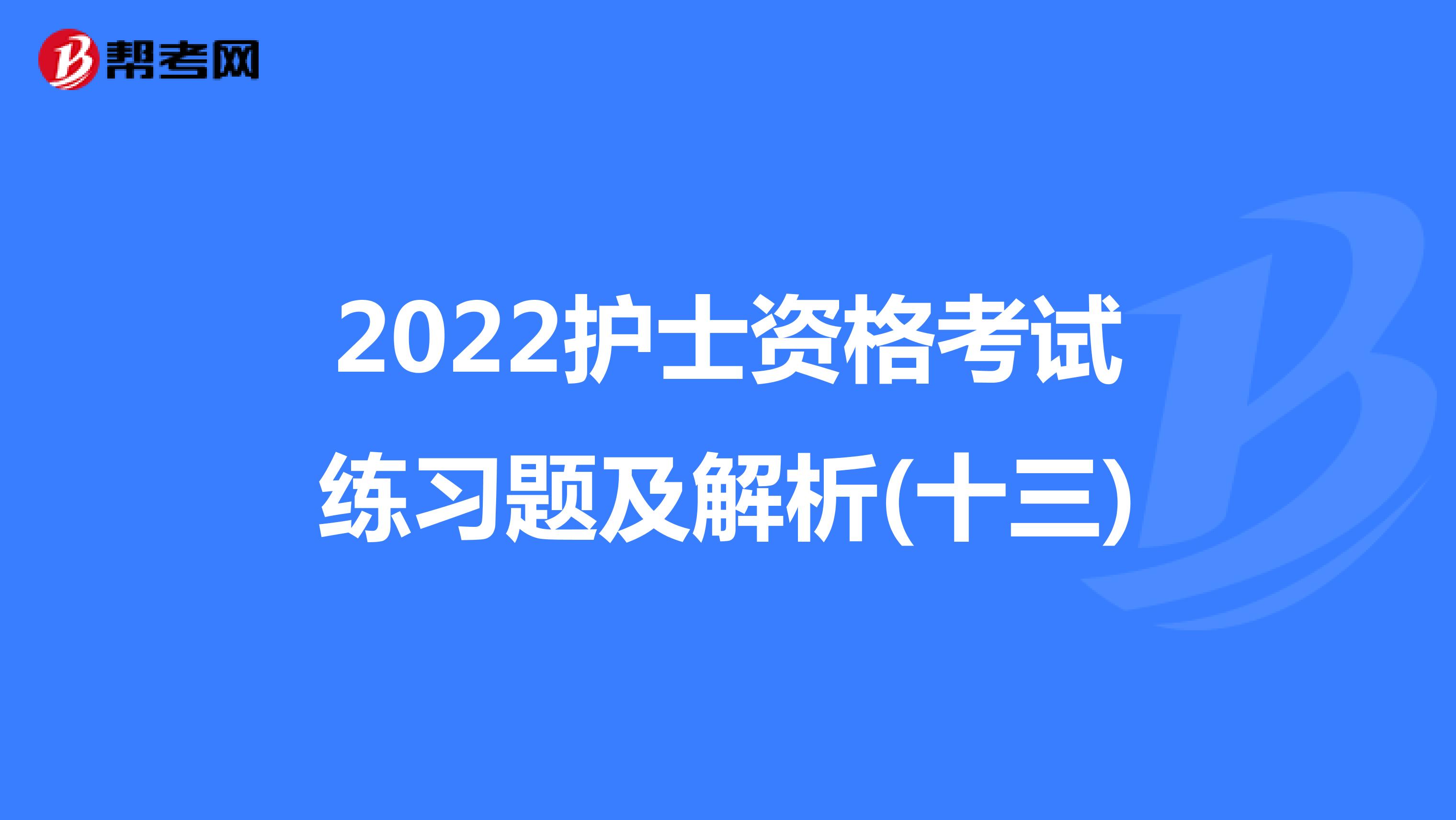 2022护士资格考试练习题及解析(十三)