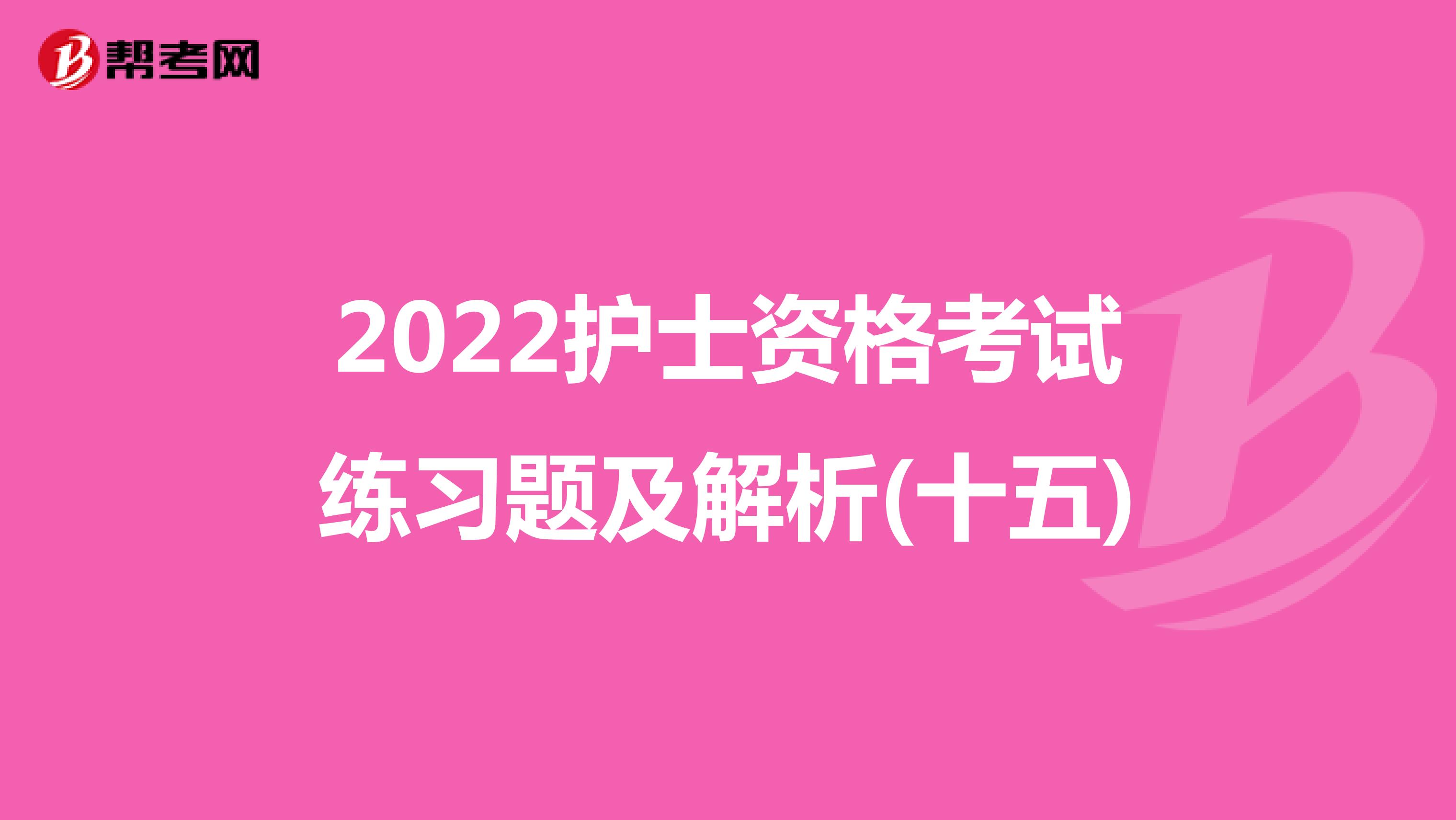 2022护士资格考试练习题及解析(十五)