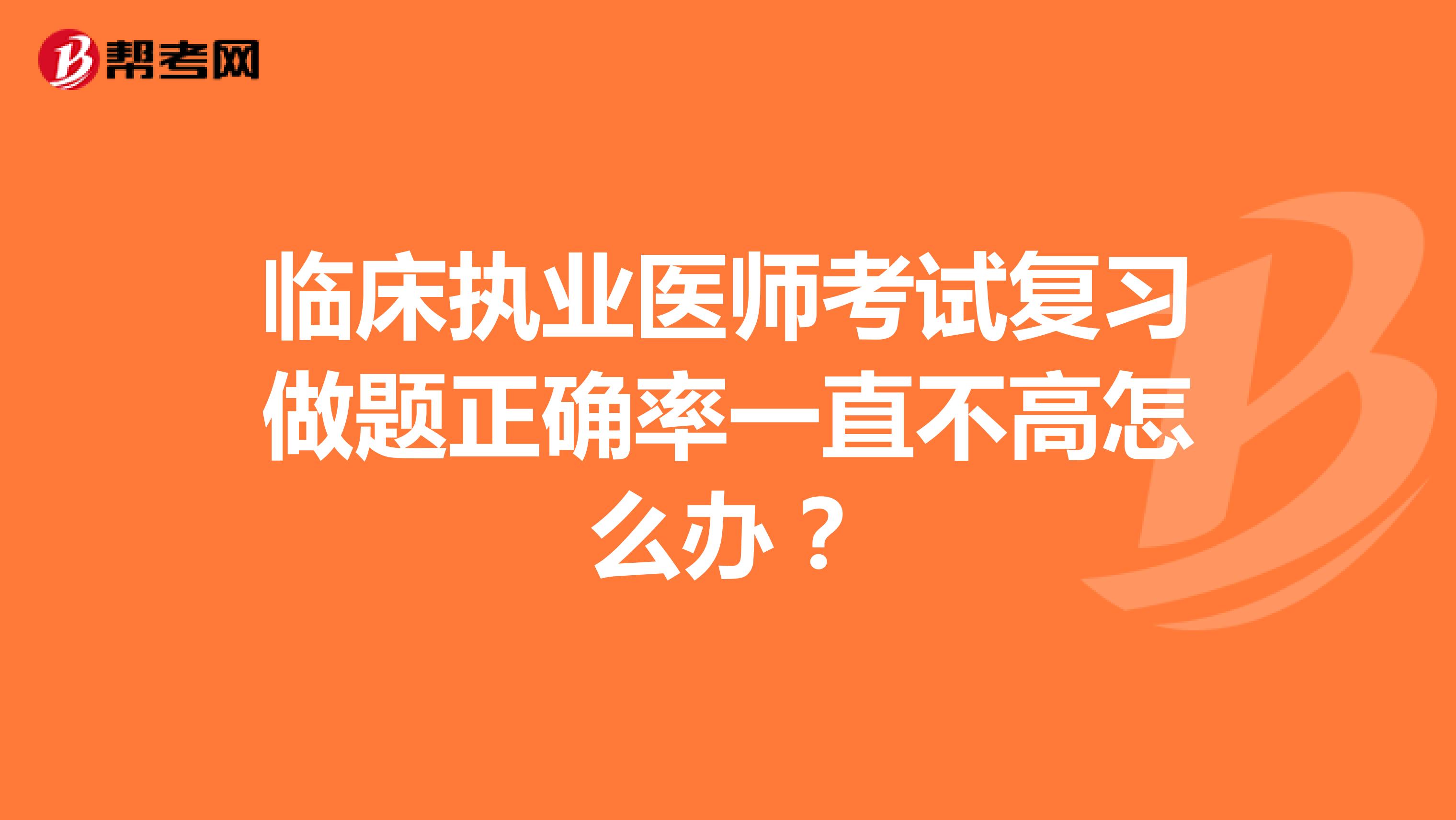 临床执业医师考试复习做题正确率一直不高怎么办？