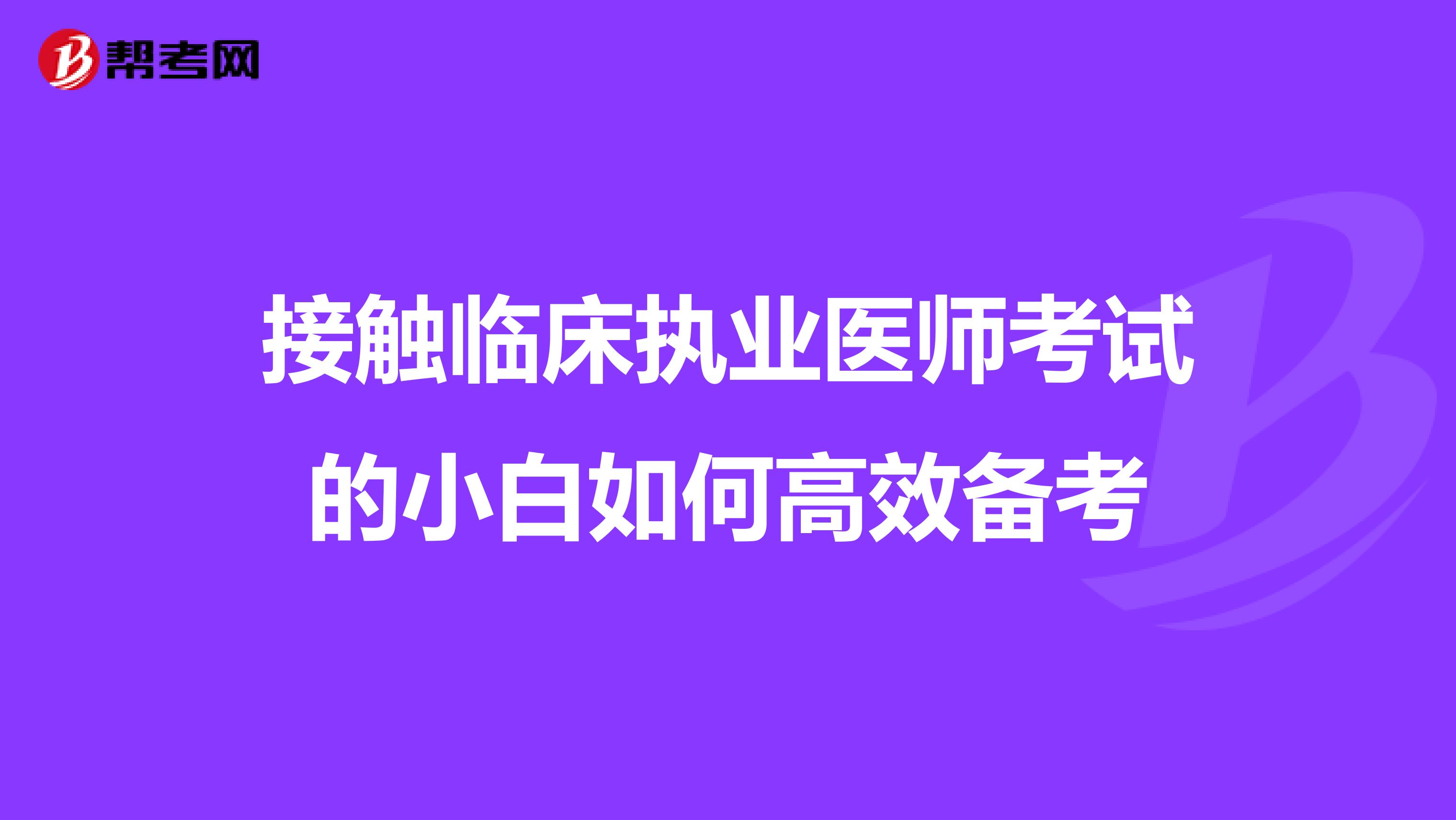 接触临床执业医师考试的小白如何高效备考