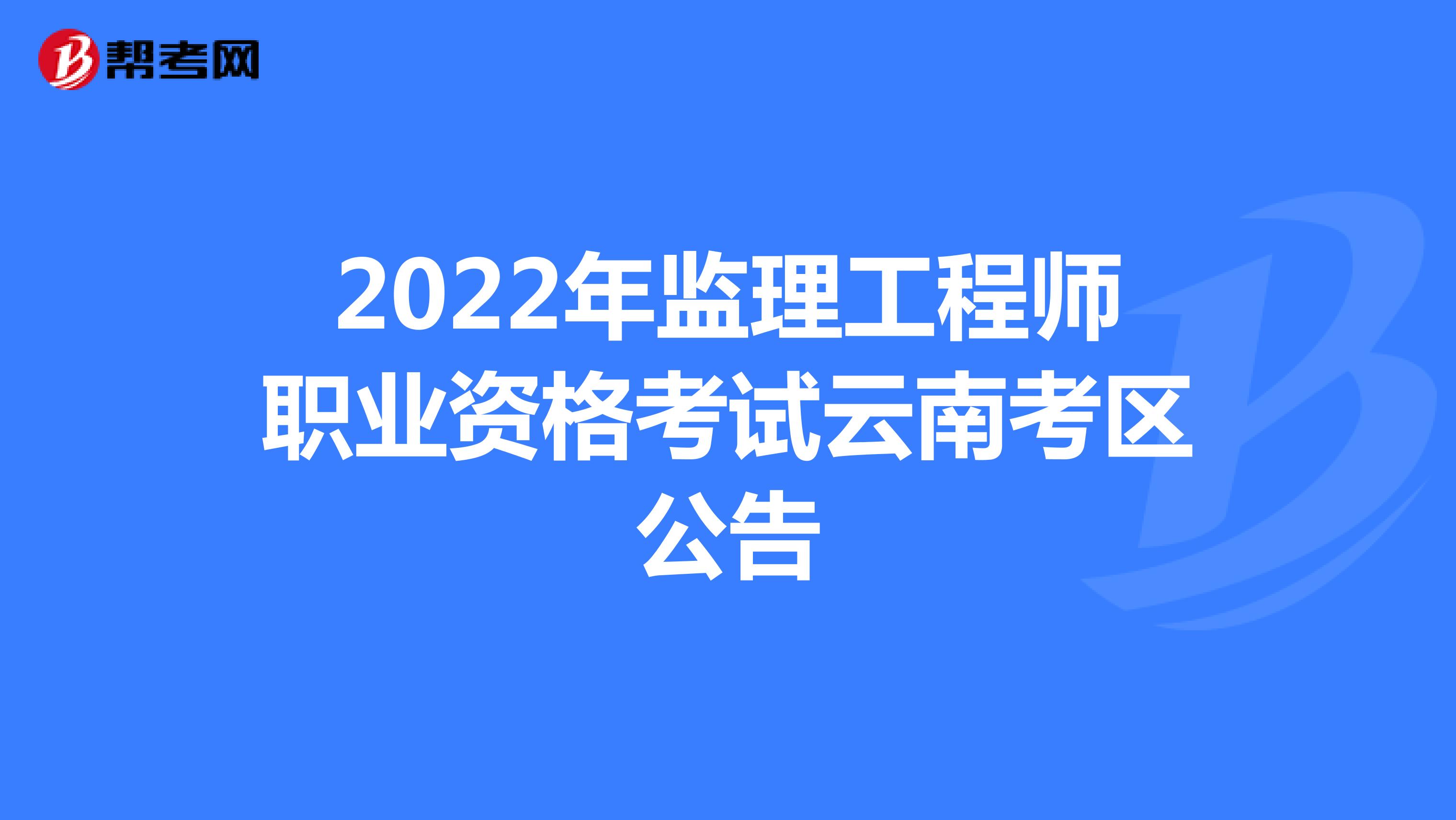 2022年監理工程師職業資格考試云南考區公告