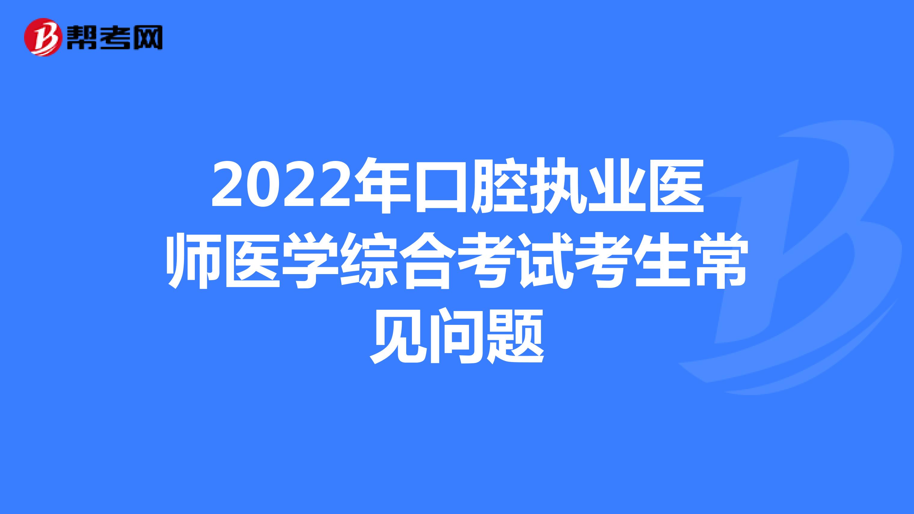 2022年口腔执业医师医学综合考试考生常见问题