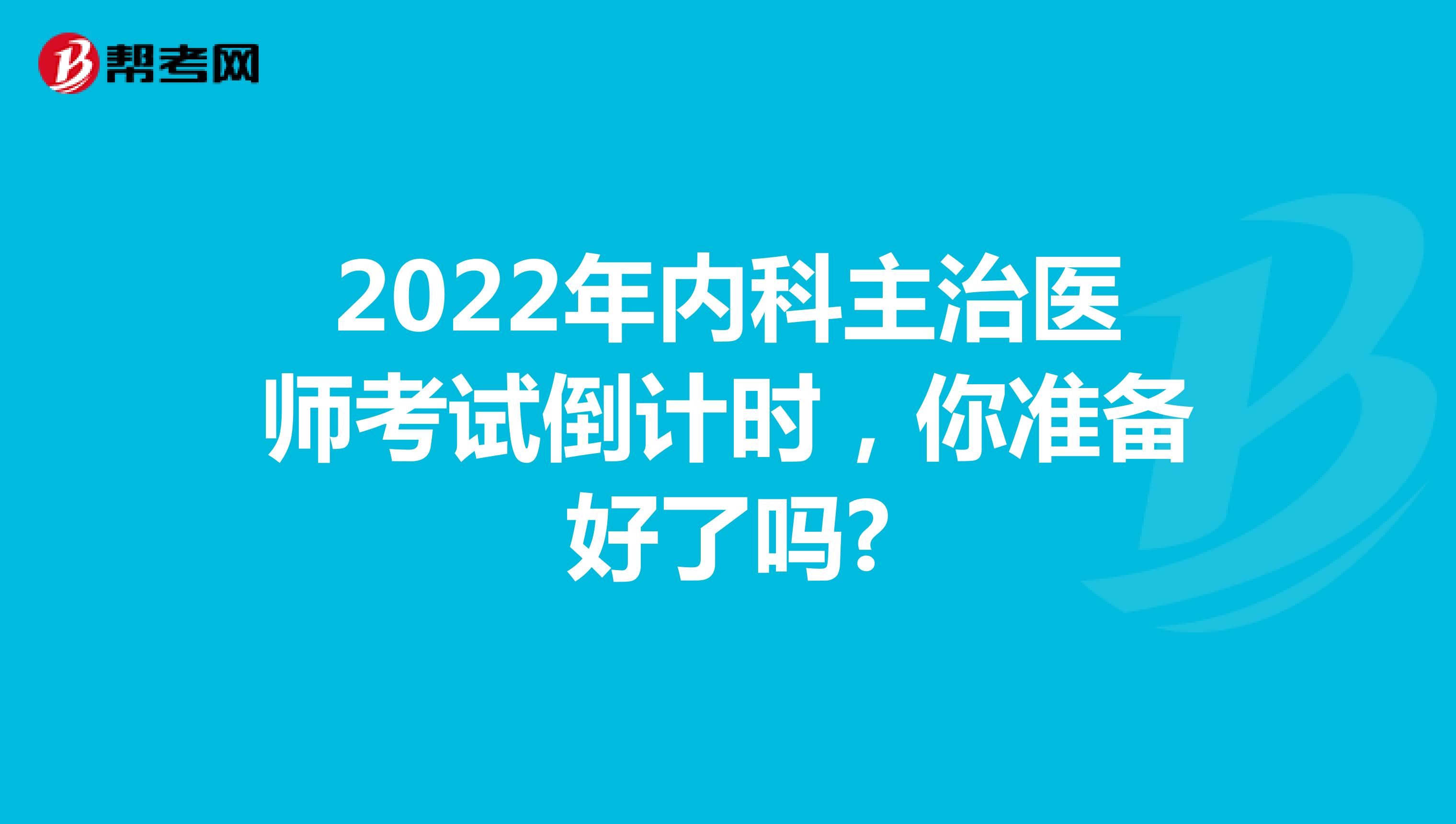 2022年内科主治医师考试倒计时，你准备好了吗?