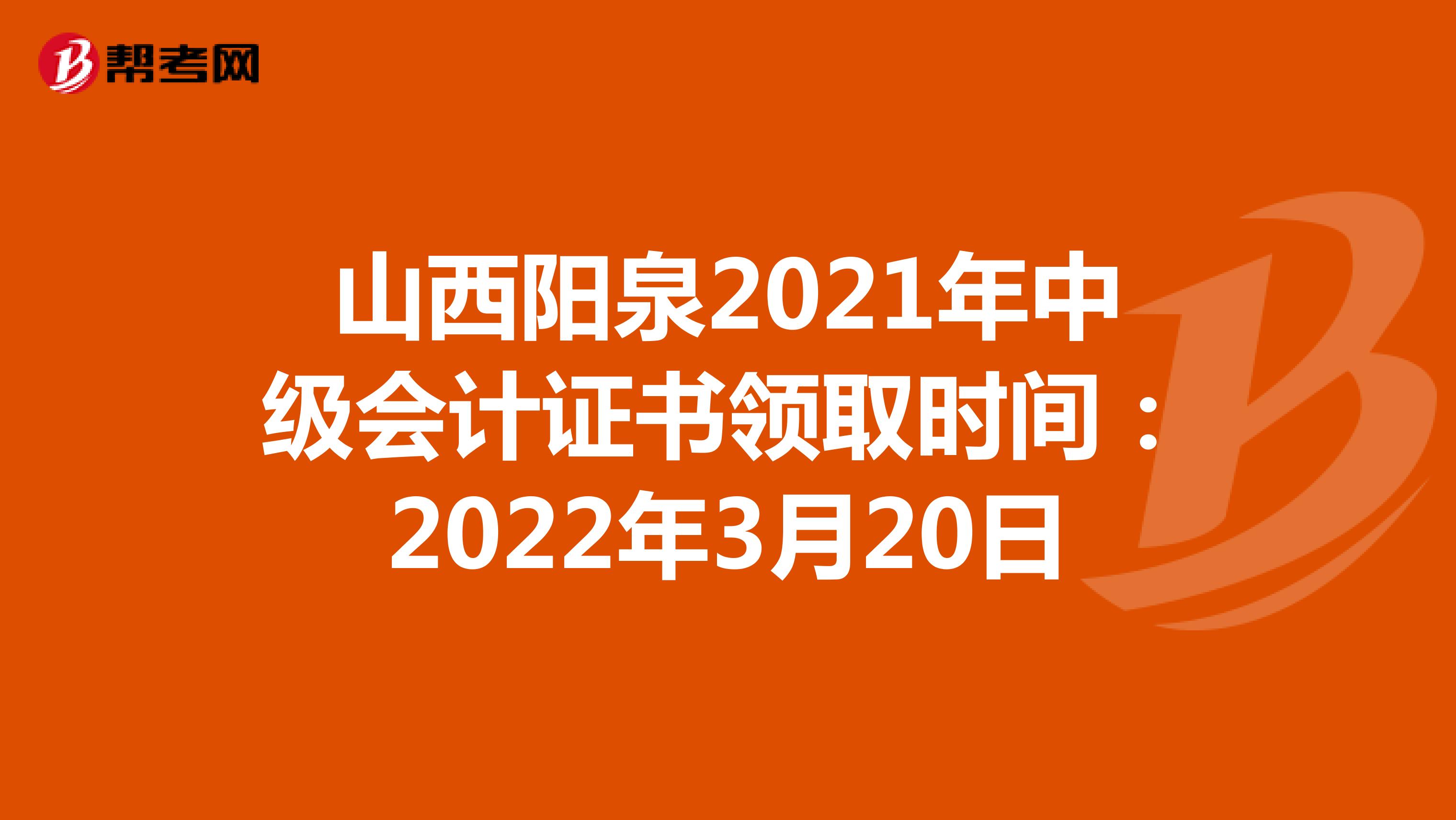 山西陽泉2021年中級會計證書領取時間：2022年3月20日