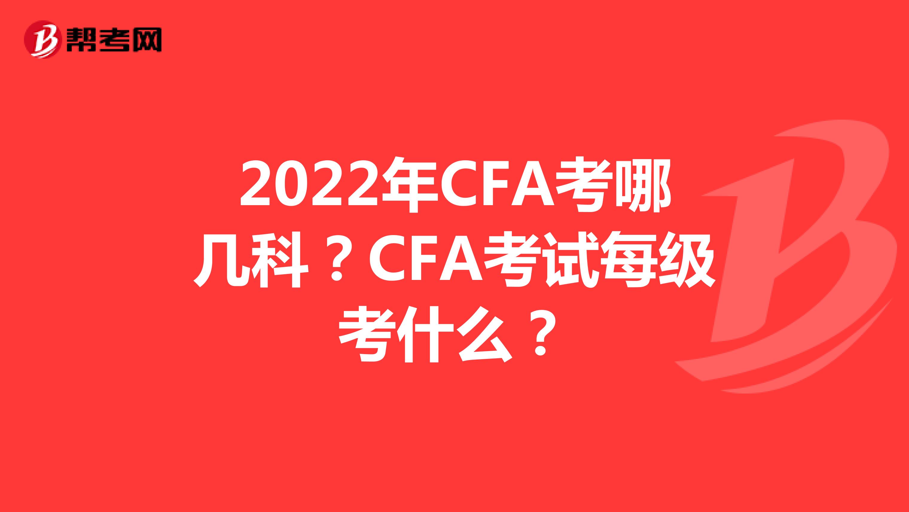 2022年CFA考哪幾科？CFA考試每級考什么？