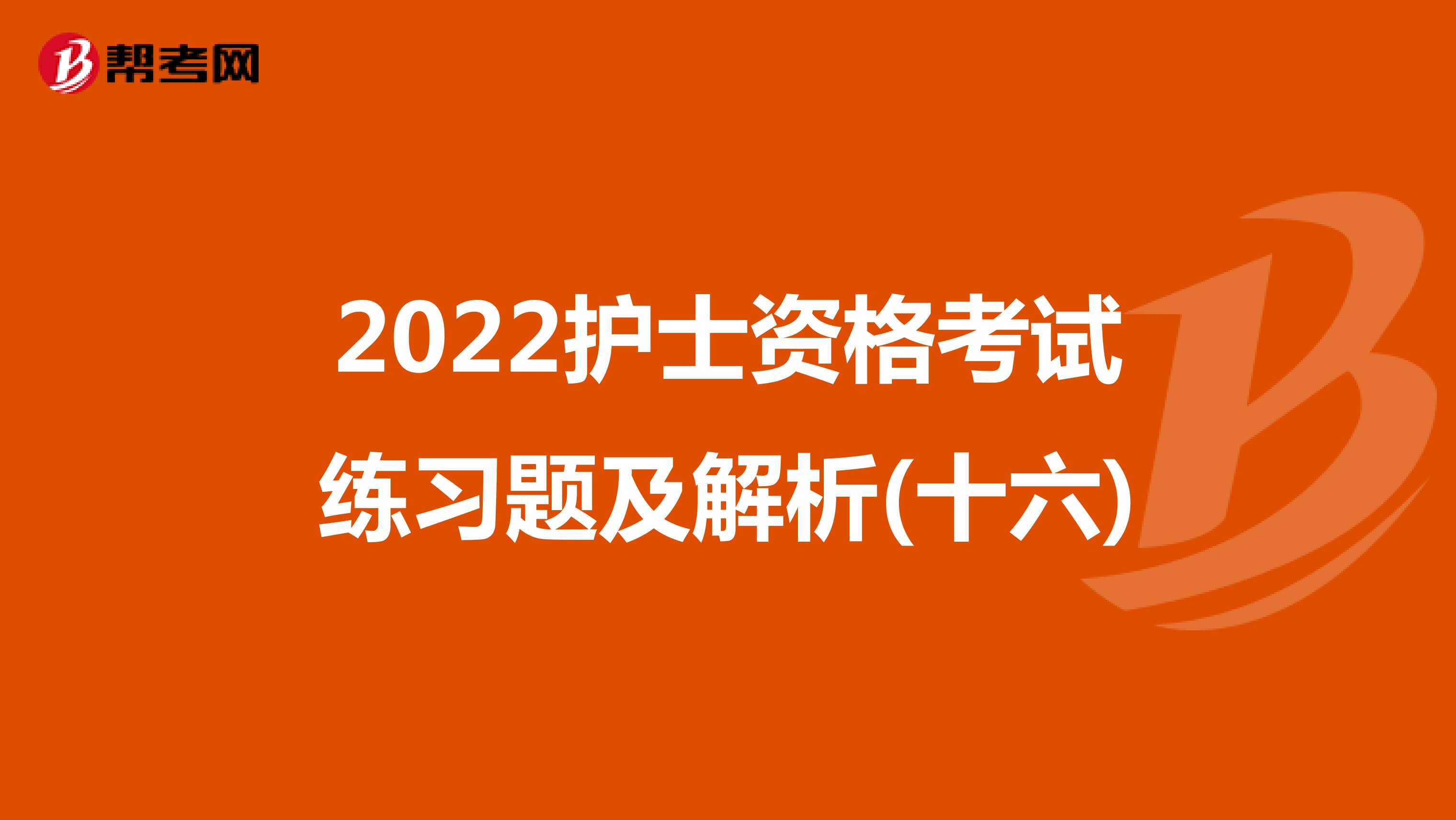 2022护士资格考试练习题及解析(十六)