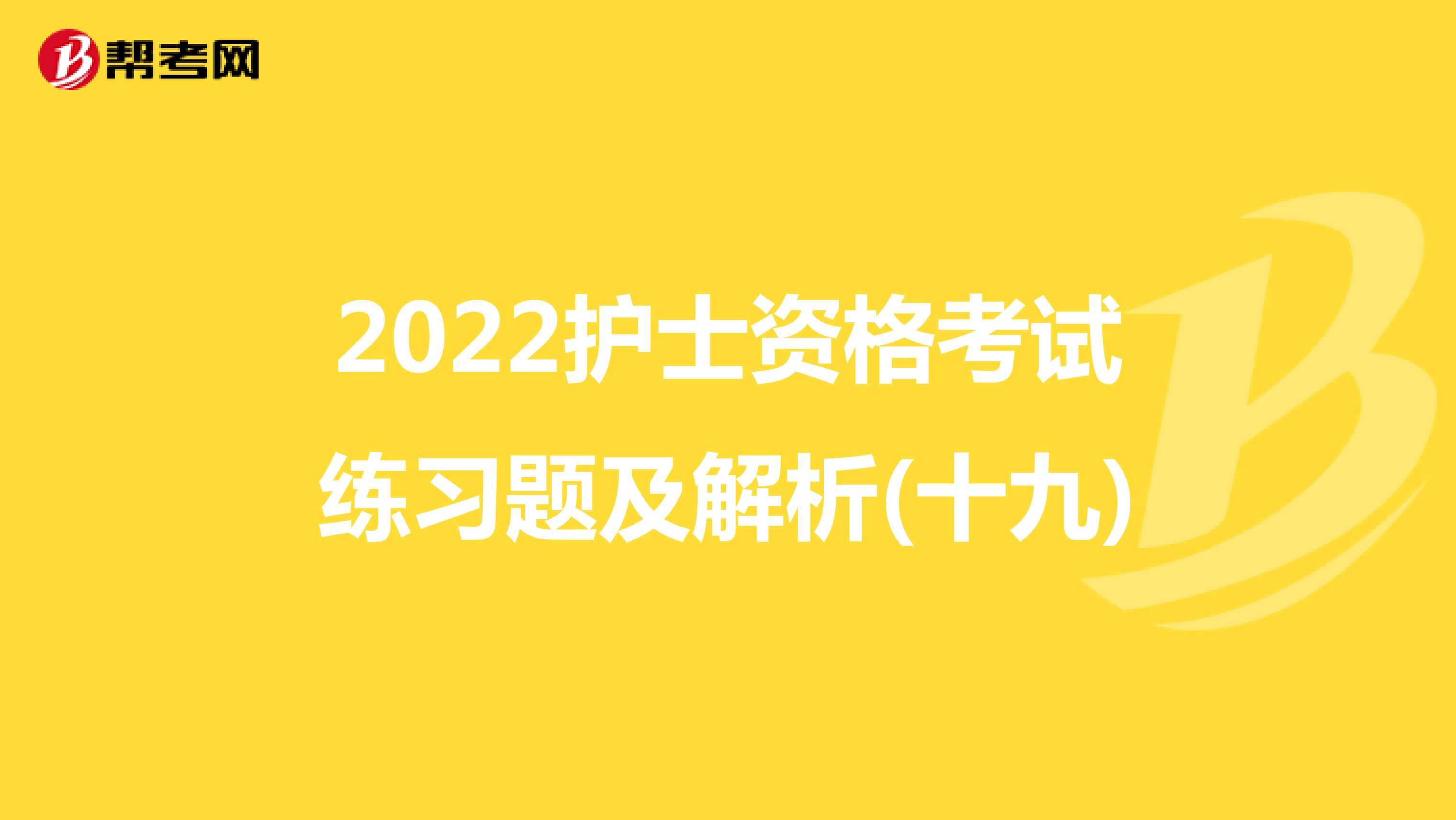 2022护士资格考试练习题及解析(十九)