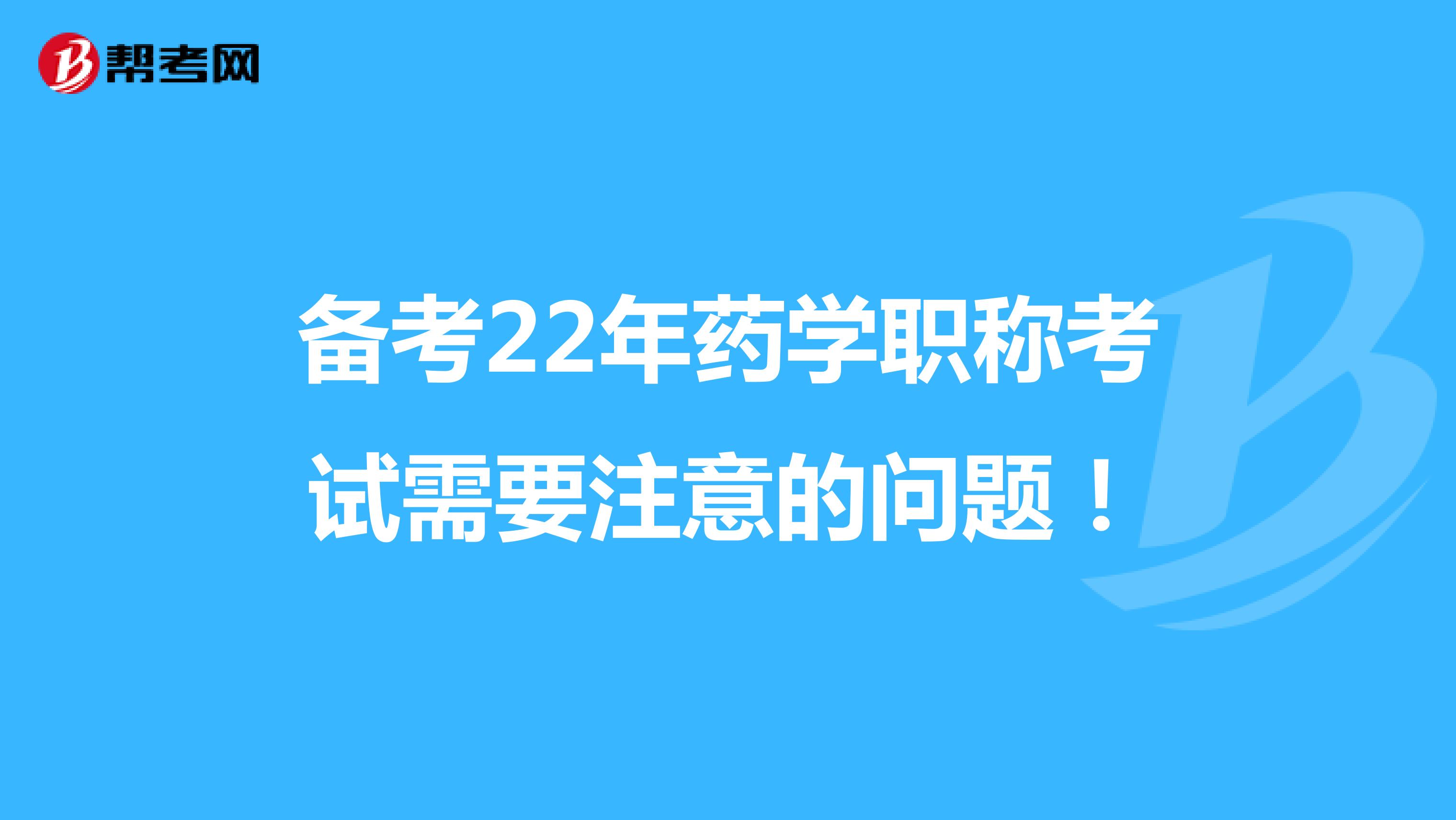 备考22年药学职称考试需要注意的问题！