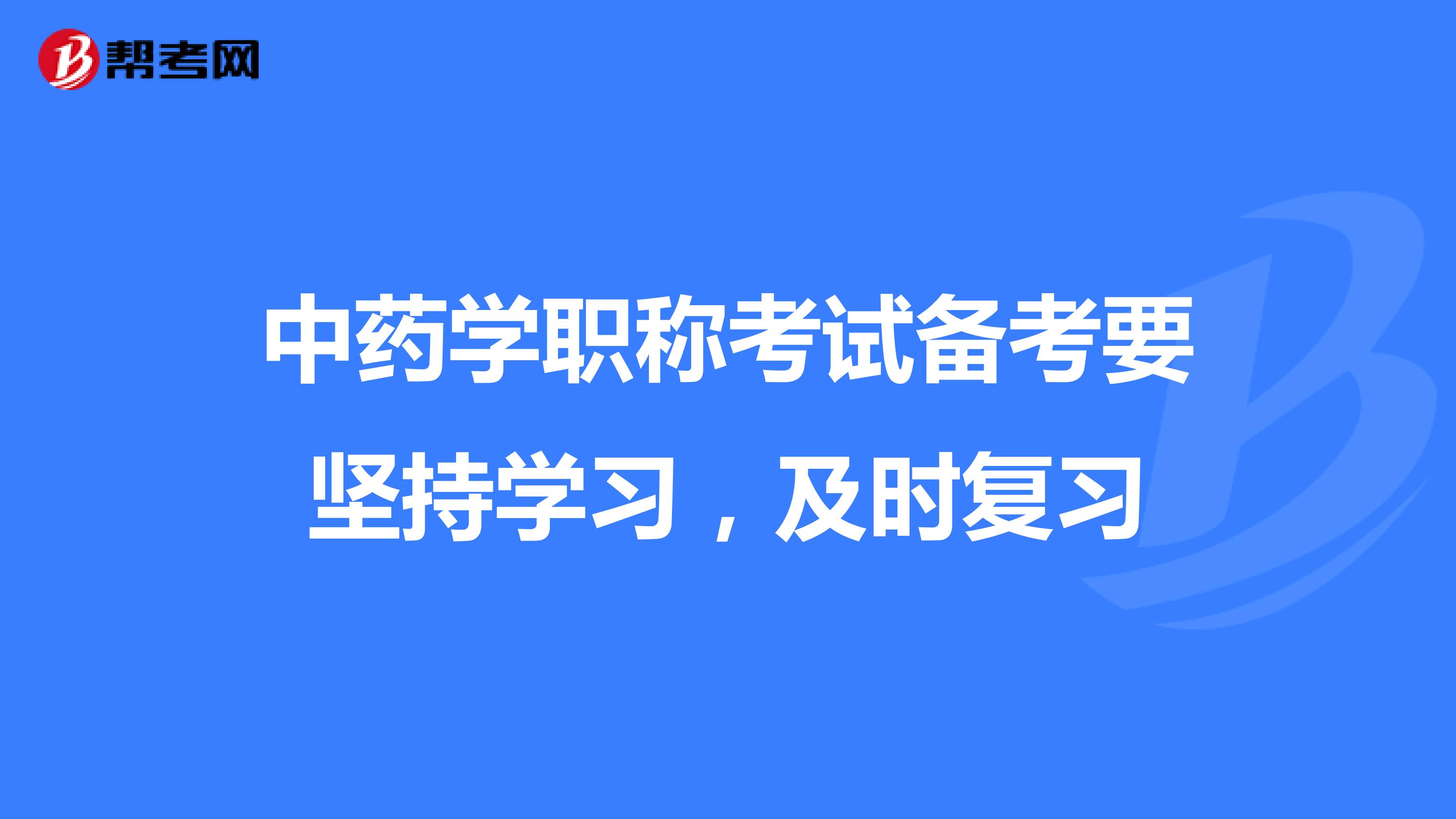 中药学职称考试备考要坚持学习，及时复习