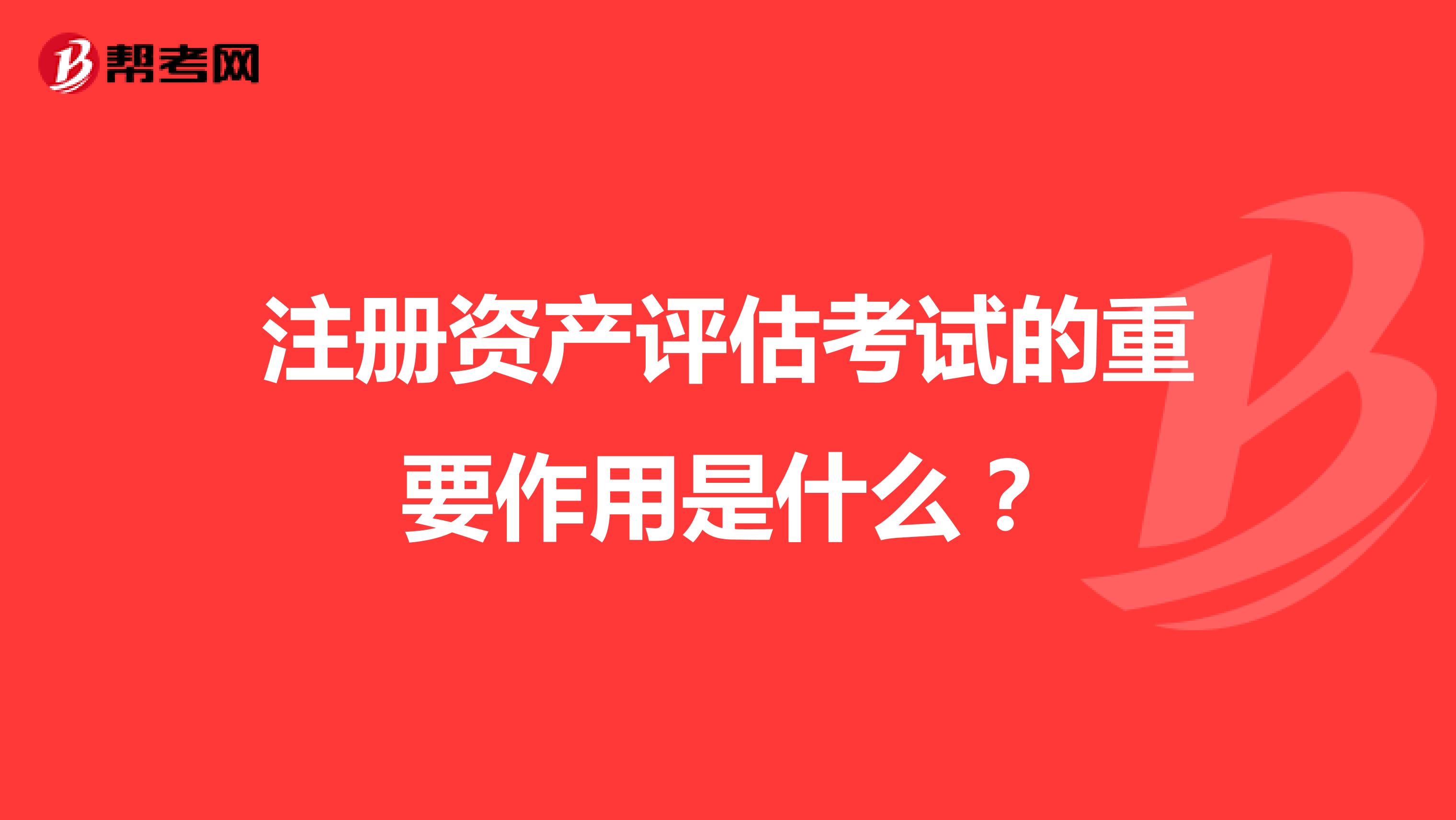 注冊(cè)資產(chǎn)評(píng)估考試的重要作用是什么?