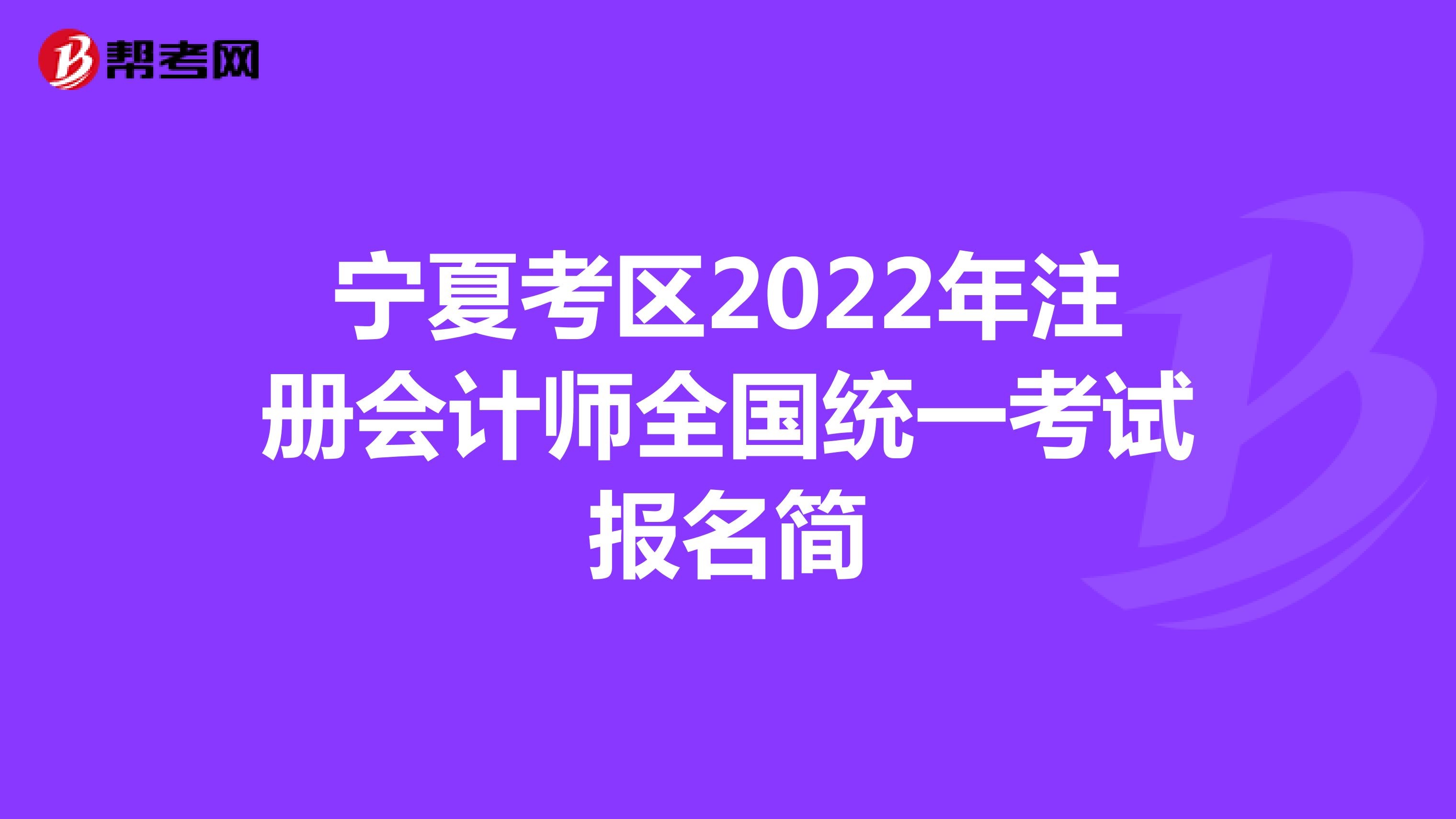 宁夏考区2022年注册会计师全国统一考试报名简章