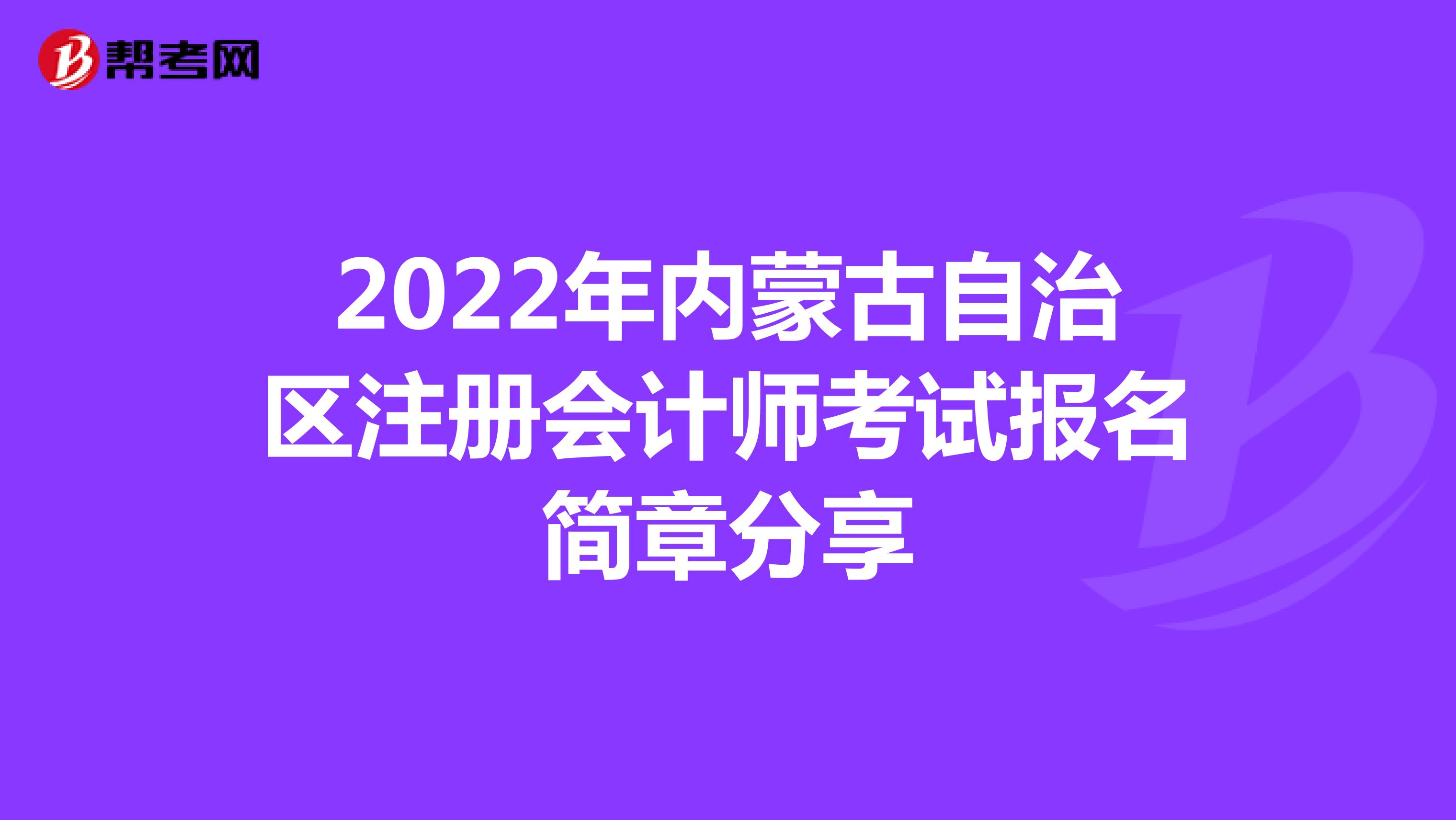 2022年內(nèi)蒙古自治區(qū)注冊(cè)會(huì)計(jì)師考試報(bào)名簡章分享