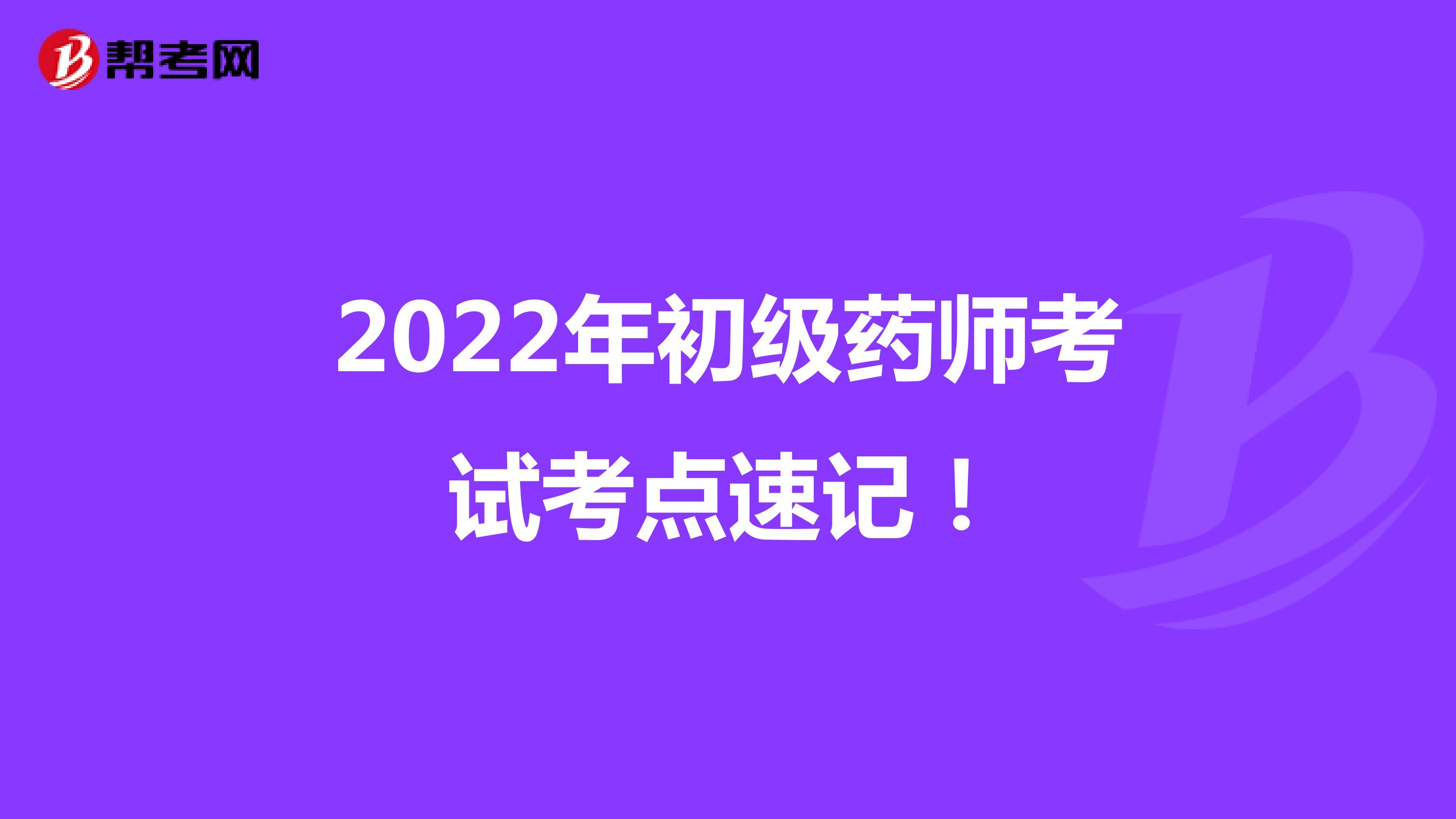 2022年初级药师考试考点速记！