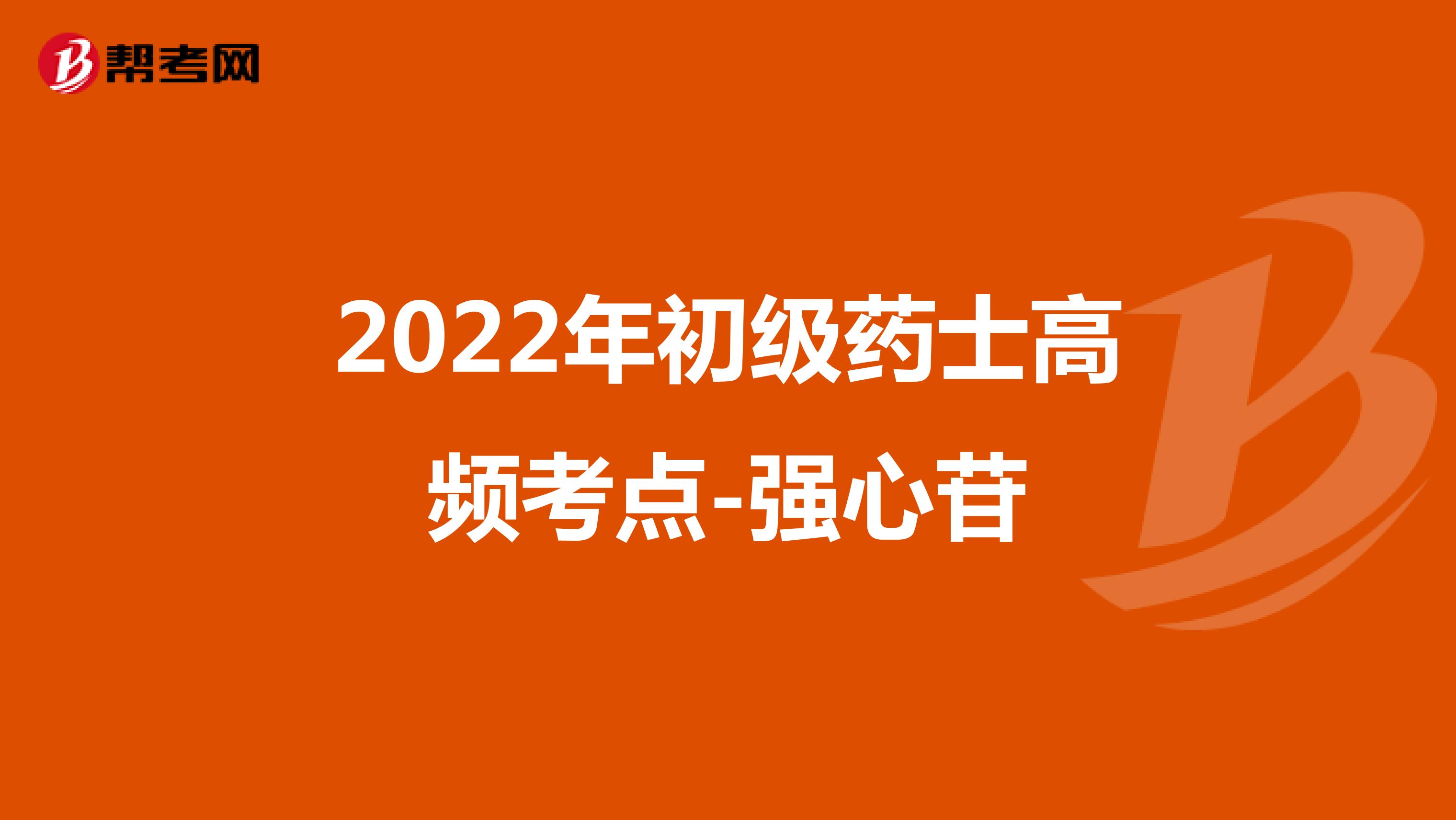 2022年初級藥士高頻考點(diǎn)-強(qiáng)心苷