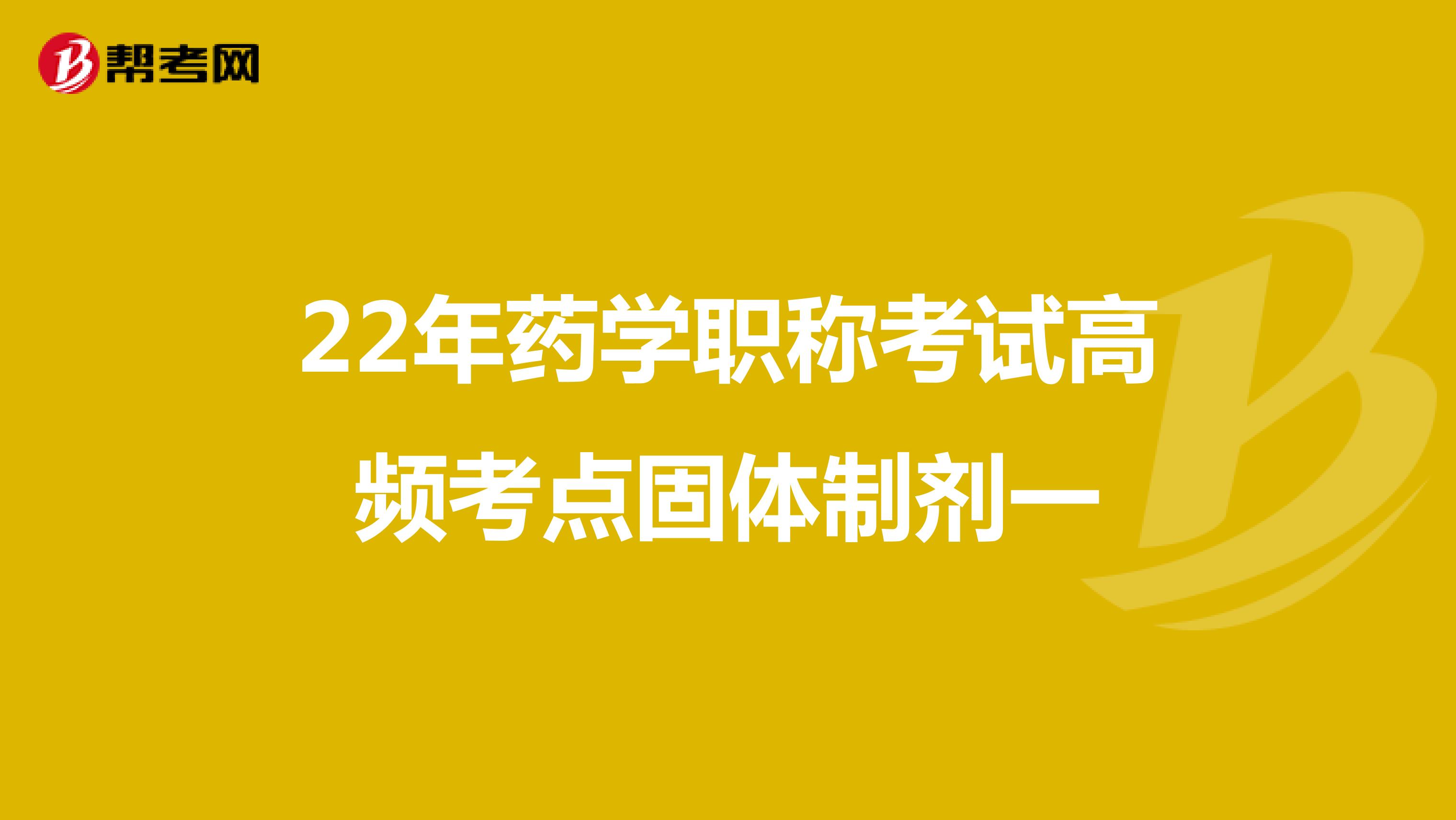 22年藥學職稱考試高頻考點固體制劑一