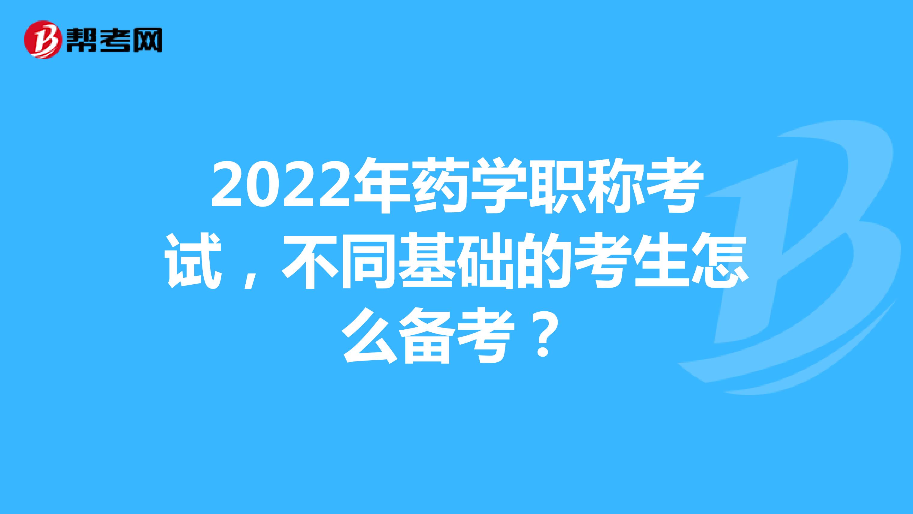 2022年藥學職稱考試，不同基礎的考生怎么備考？