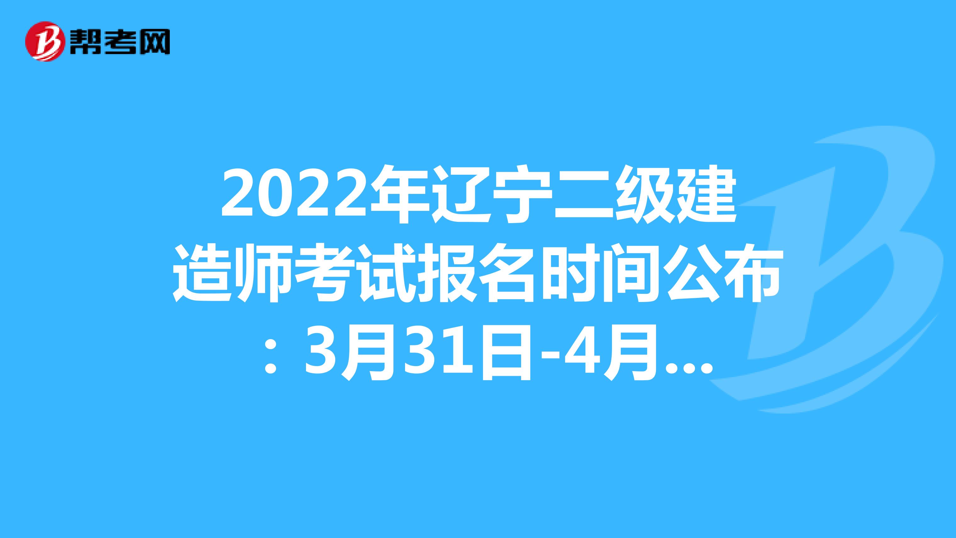 2022年遼寧二級建造師考試報名時間公布：3月31日-4月10日