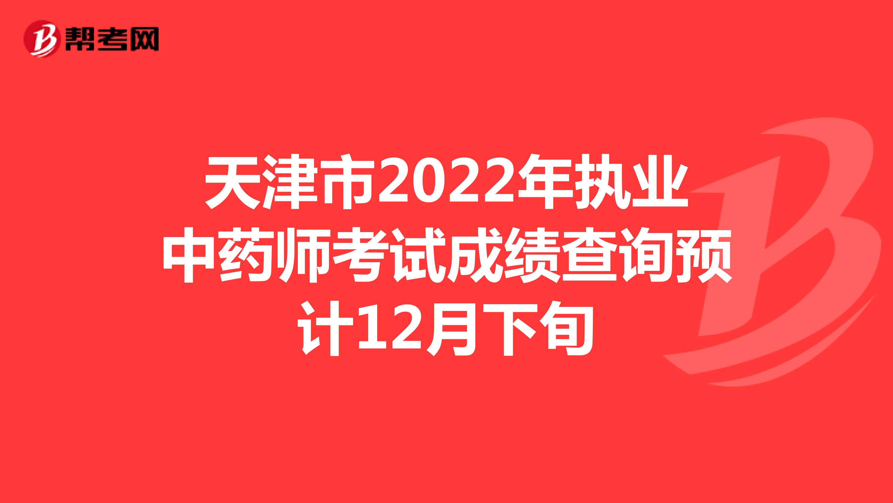 天津市2022年执业中药师考试成绩查询预计12月下旬