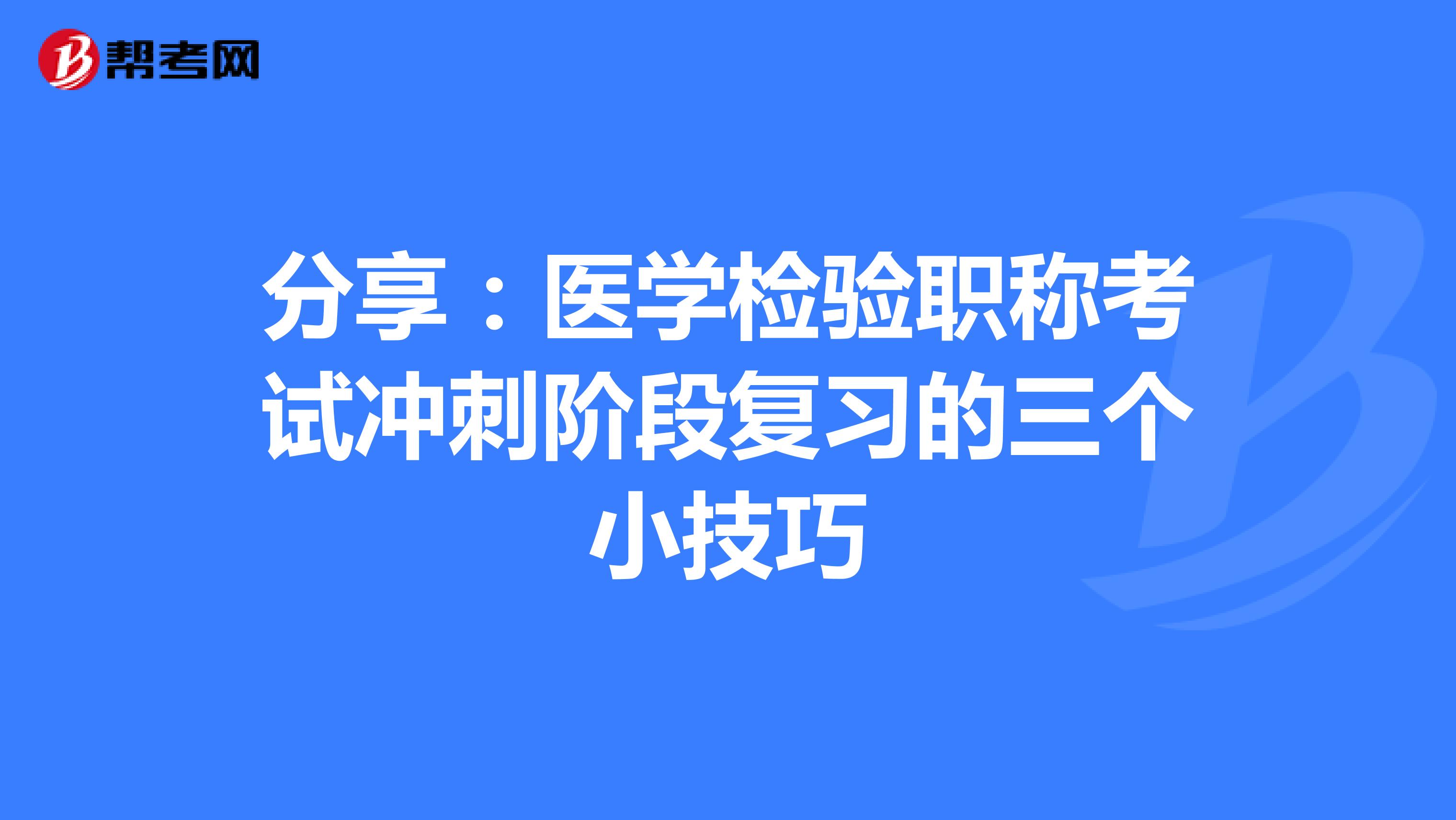 分享：医学检验职称考试冲刺阶段复习的三个小技巧