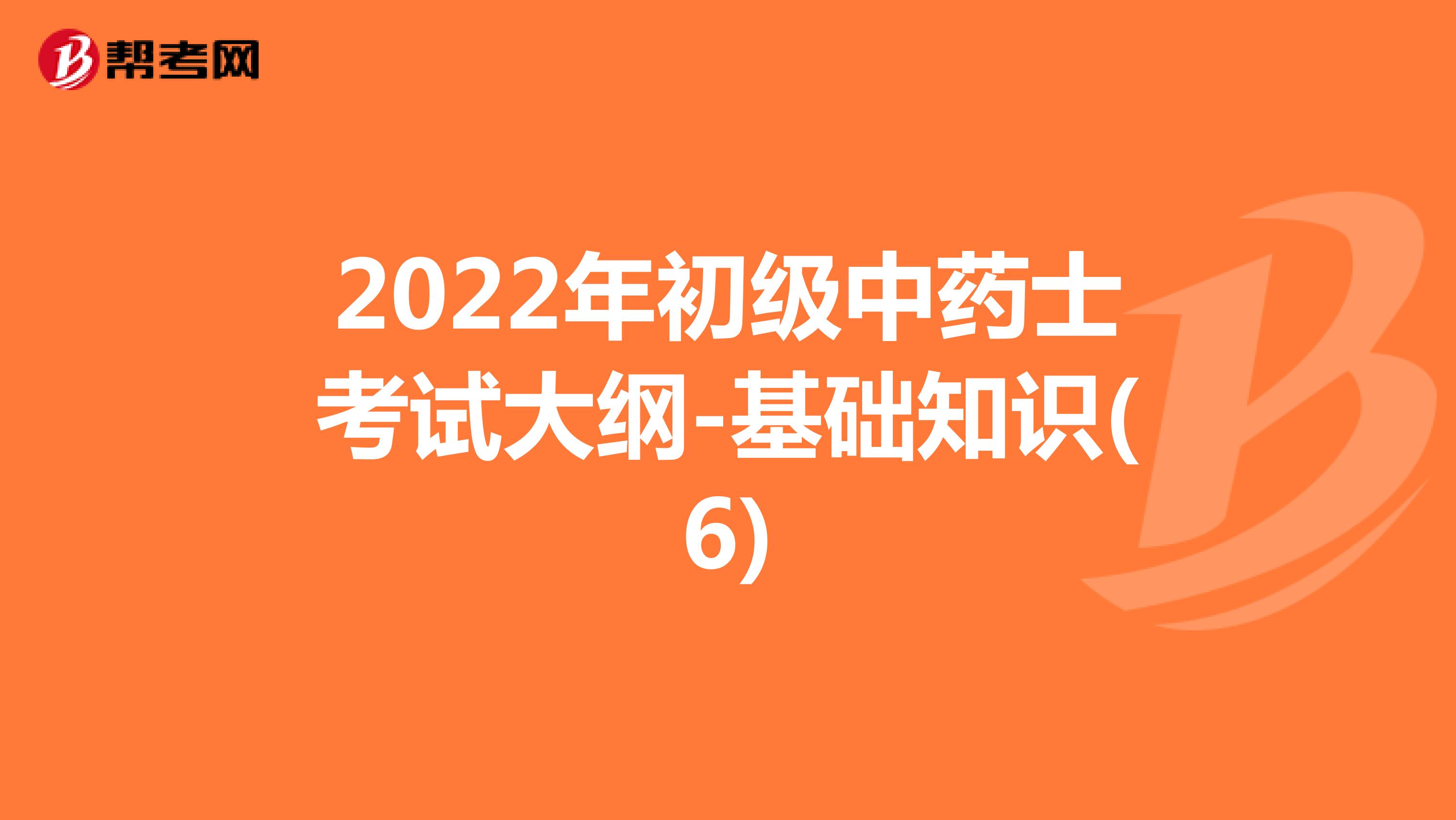 2022年初级中药士考试大纲-基础知识(6)